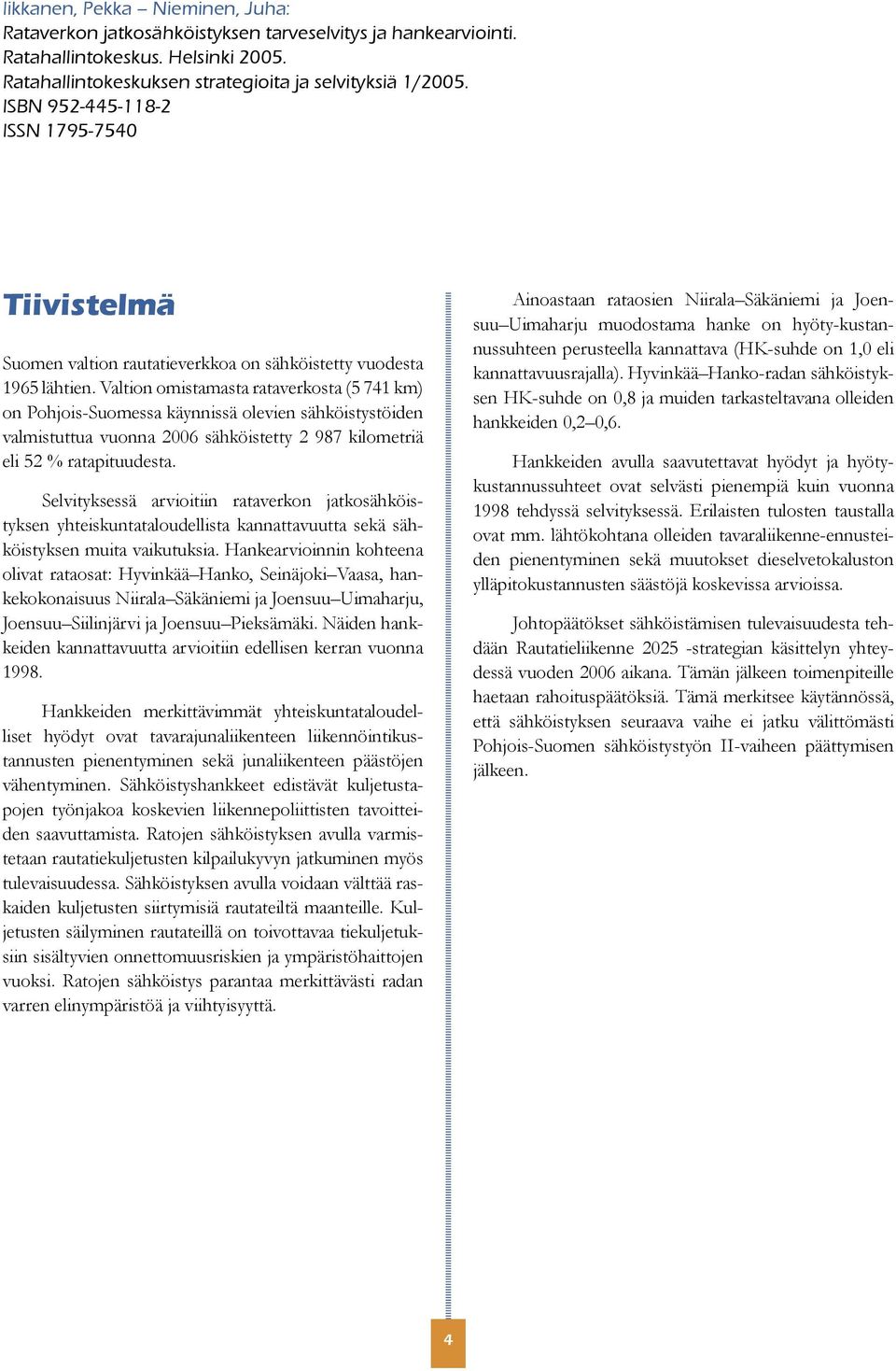 Valtion omistamasta rataverkosta (5 741 km) on Pohjois-Suomessa käynnissä olevien sähköistystöiden valmistuttua vuonna 2006 sähköistetty 2 987 kilometriä eli 52 % ratapituudesta.