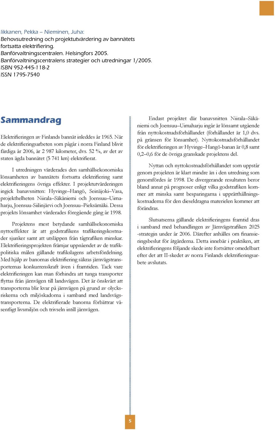 När de elektrifieringsarbeten som pågår i norra Finland blivit färdiga år 2006, är 2 987 kilometer, dvs. 52 %, av det av staten ägda bannätet (5 741 km) elektrifierat.
