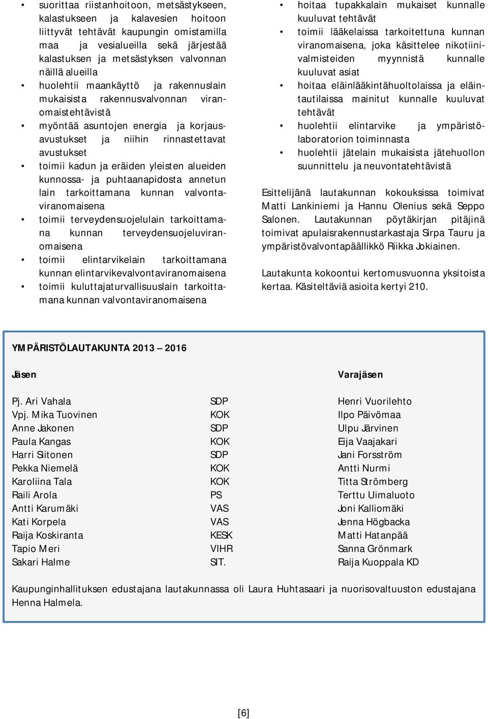 eräiden yleisten alueiden kunnossa- ja puhtaanapidosta annetun lain tarkoittamana kunnan valvontaviranomaisena toimii terveydensuojelulain tarkoittamana kunnan terveydensuojeluviranomaisena toimii