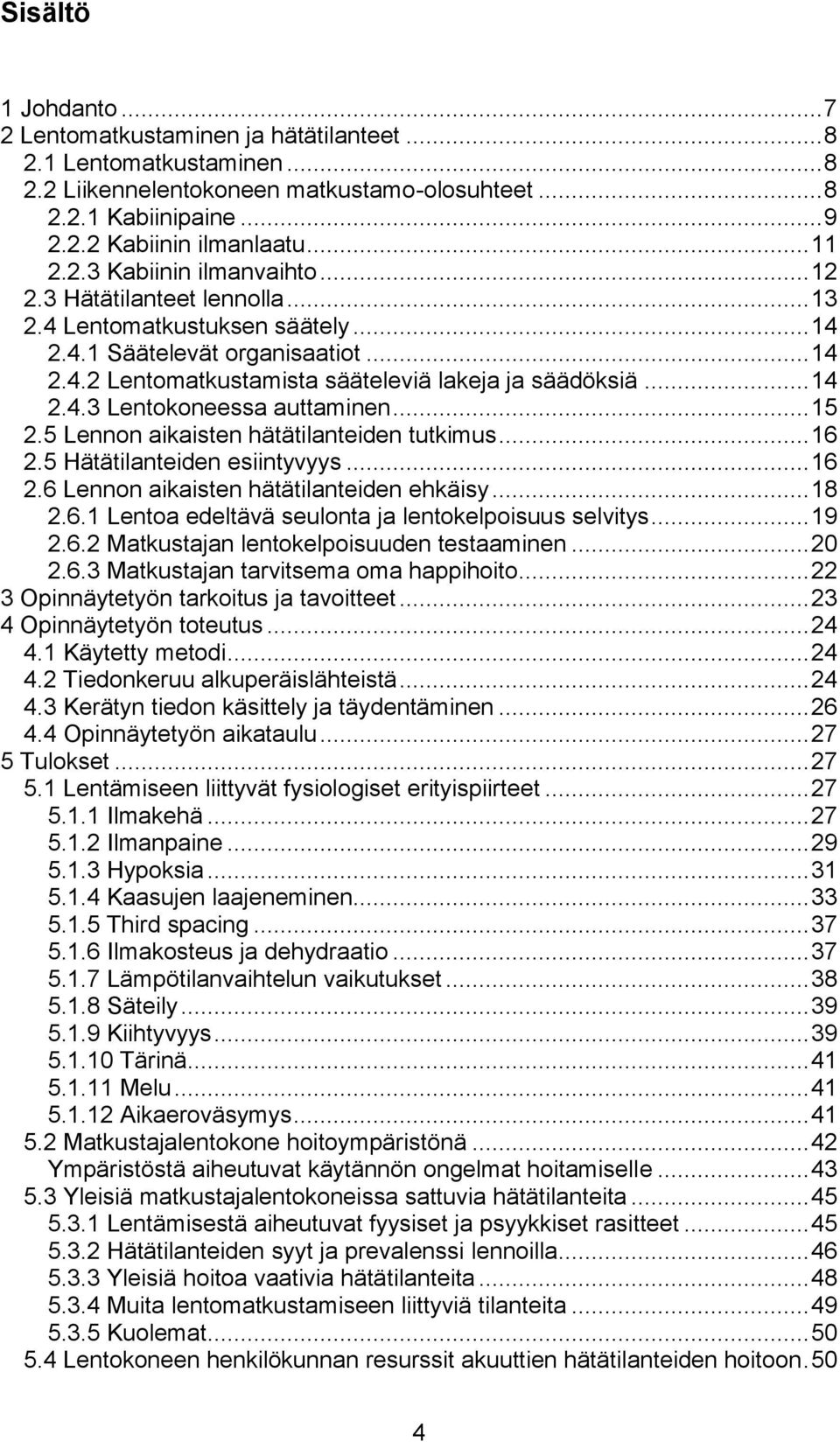 .. 14 2.4.3 Lentokoneessa auttaminen... 15 2.5 Lennon aikaisten hätätilanteiden tutkimus... 16 2.5 Hätätilanteiden esiintyvyys... 16 2.6 Lennon aikaisten hätätilanteiden ehkäisy... 18 2.6.1 Lentoa edeltävä seulonta ja lentokelpoisuus selvitys.