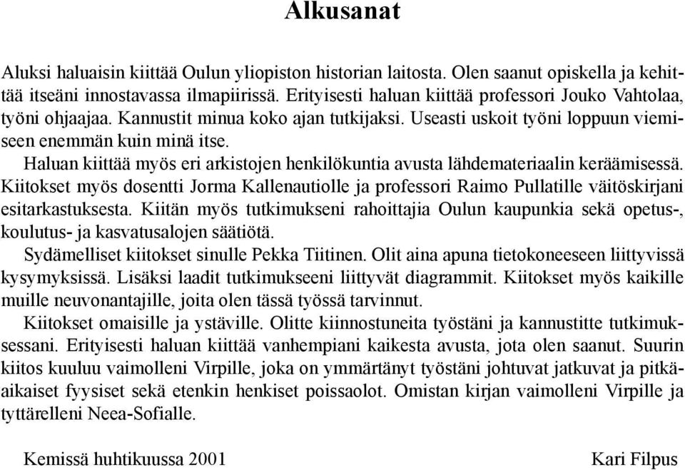 Haluan kiittää myös eri arkistojen henkilökuntia avusta lähdemateriaalin keräämisessä. Kiitokset myös dosentti Jorma Kallenautiolle ja professori Raimo Pullatille väitöskirjani esitarkastuksesta.