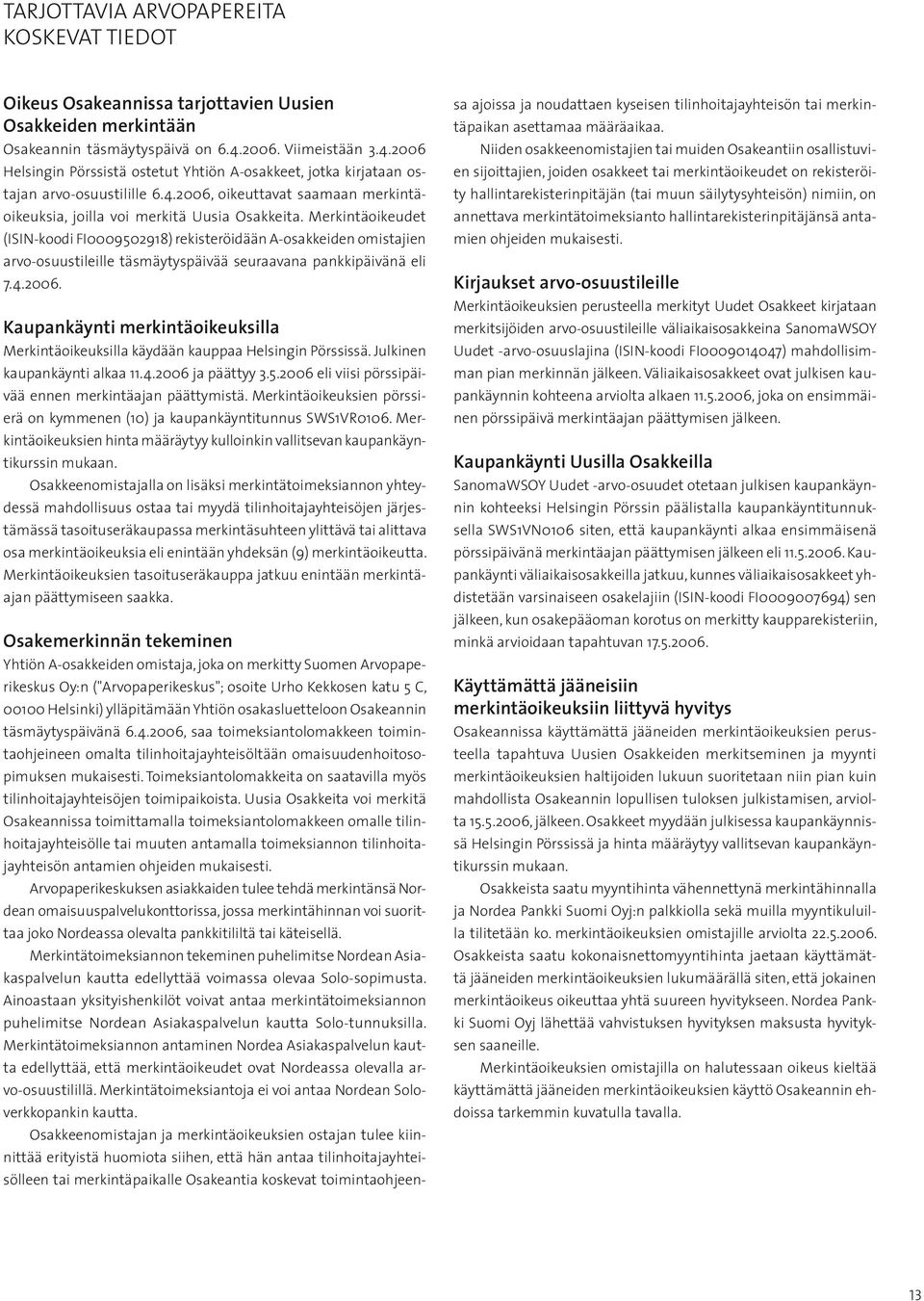 Merkintäoikeudet (ISIN-koodi FI0009502918) rekisteröidään A-osakkeiden omistajien arvo-osuustileille täsmäytyspäivää seuraavana pankkipäivänä eli 7.4.2006.