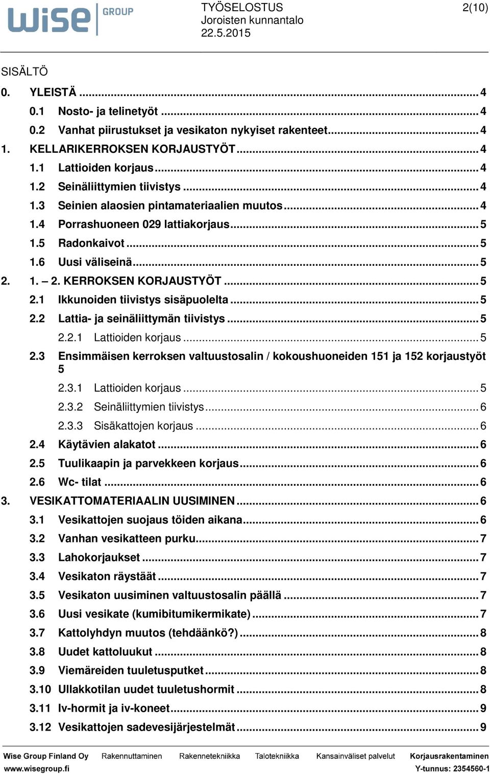 .. 5 2.2 Lattia- ja seinäliittymän tiivistys... 5 2.2.1 Lattioiden korjaus... 5 2.3 Ensimmäisen kerroksen valtuustosalin / kokoushuoneiden 151 ja 152 korjaustyöt 5 2.3.1 Lattioiden korjaus... 5 2.3.2 Seinäliittymien tiivistys.