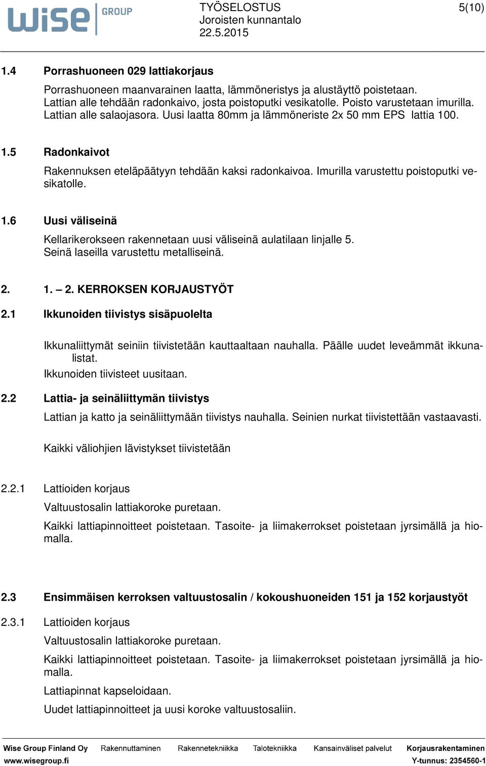 Imurilla varustettu poistoputki vesikatolle. 1.6 Uusi väliseinä Kellarikerokseen rakennetaan uusi väliseinä aulatilaan linjalle 5. Seinä laseilla varustettu metalliseinä. 2. 1. 2. KERROKSEN KORJAUSTYÖT 2.