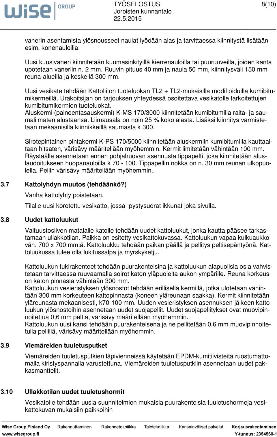 Ruuvin pituus 40 mm ja naula 50 mm, kiinnitysväli 150 mm reuna-alueilla ja keskellä 300 mm. Uusi vesikate tehdään Kattoliiton tuoteluokan TL2 + TL2-mukaisilla modifioiduilla kumibitumikermeillä.