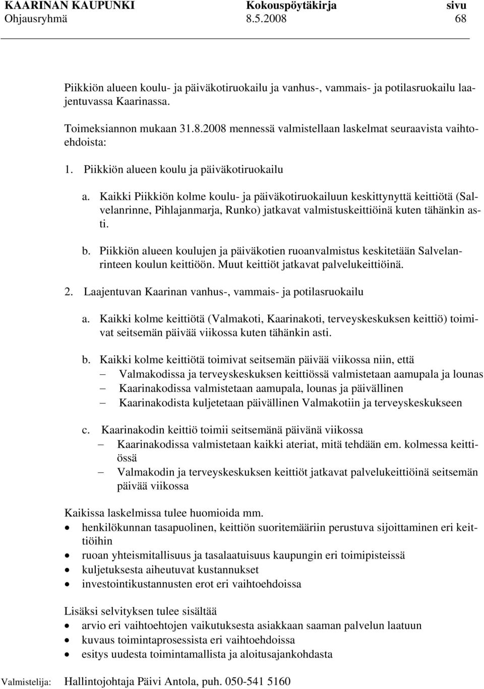 Kaikki Piikkiön kolme koulu- ja päiväkotiruokailuun keskittynyttä keittiötä (Salvelanrinne, Pihlajanmarja, Runko) jatkavat valmistuskeittiöinä kuten tähänkin asti. b.