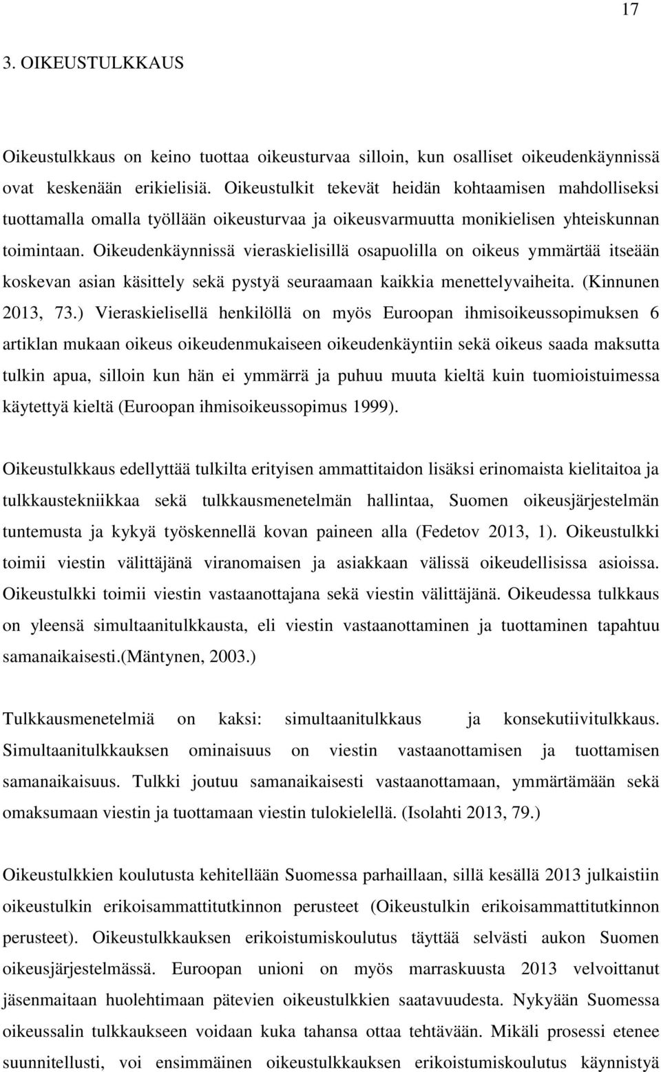 Oikeudenkäynnissä vieraskielisillä osapuolilla on oikeus ymmärtää itseään koskevan asian käsittely sekä pystyä seuraamaan kaikkia menettelyvaiheita. (Kinnunen 2013, 73.