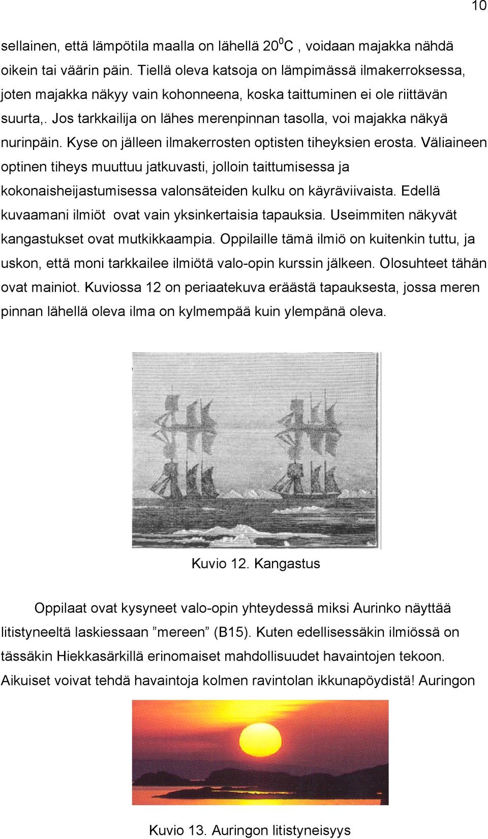 Jos tarkkailija on lähes merenpinnan tasolla, voi majakka näkyä nurinpäin. Kyse on jälleen ilmakerrosten optisten tiheyksien erosta.