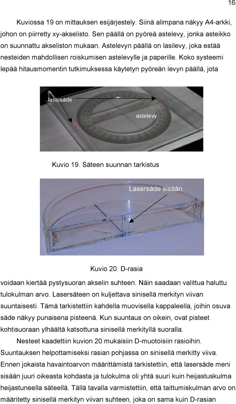 Koko systeemi lepää hitausmomentin tutkimuksessa käytetyn pyöreän levyn päällä, jota lasersäde astelevy Kuvio 19. Säteen suunnan tarkistus Lasersäde sisään Kuvio 20.