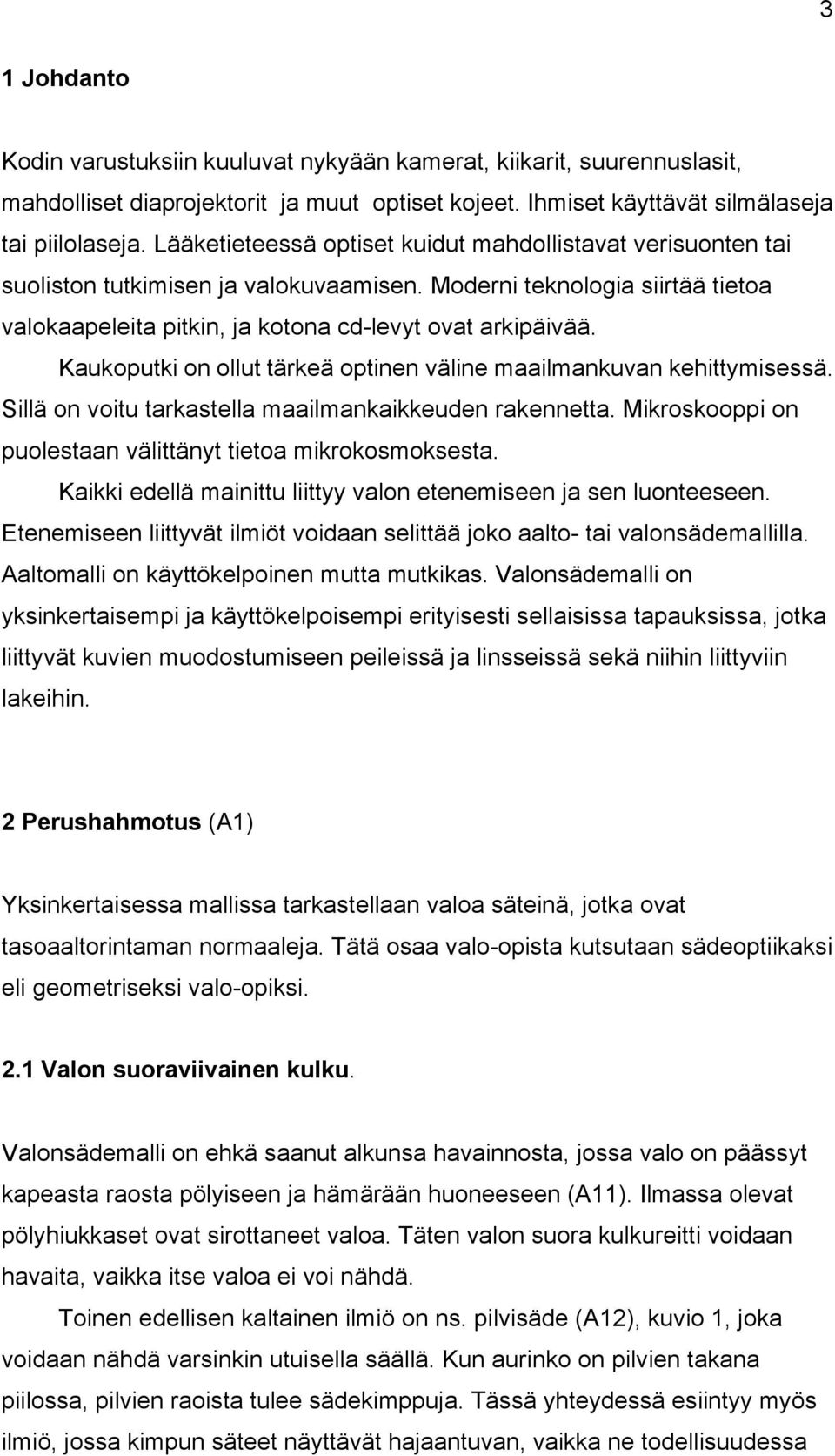 Kaukoputki on ollut tärkeä optinen väline maailmankuvan kehittymisessä. Sillä on voitu tarkastella maailmankaikkeuden rakennetta. Mikroskooppi on puolestaan välittänyt tietoa mikrokosmoksesta.