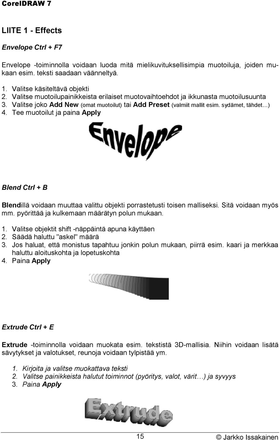 Tee muotoilut ja paina Apply Blend Ctrl + B Blendillä voidaan muuttaa valittu objekti porrastetusti toisen malliseksi. Sitä voidaan myös mm. pyörittää ja kulkemaan määrätyn polun mukaan. 1.