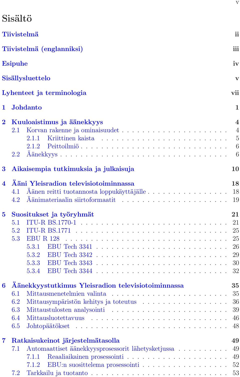 1 Äänen reitti tuotannosta loppukäyttäjälle................ 18 4.2 Äänimateriaalin siirtoformaatit..................... 19 5 Suositukset ja työryhmät 21 5.1 ITU-R BS.1770-1............................. 21 5.2 ITU-R BS.