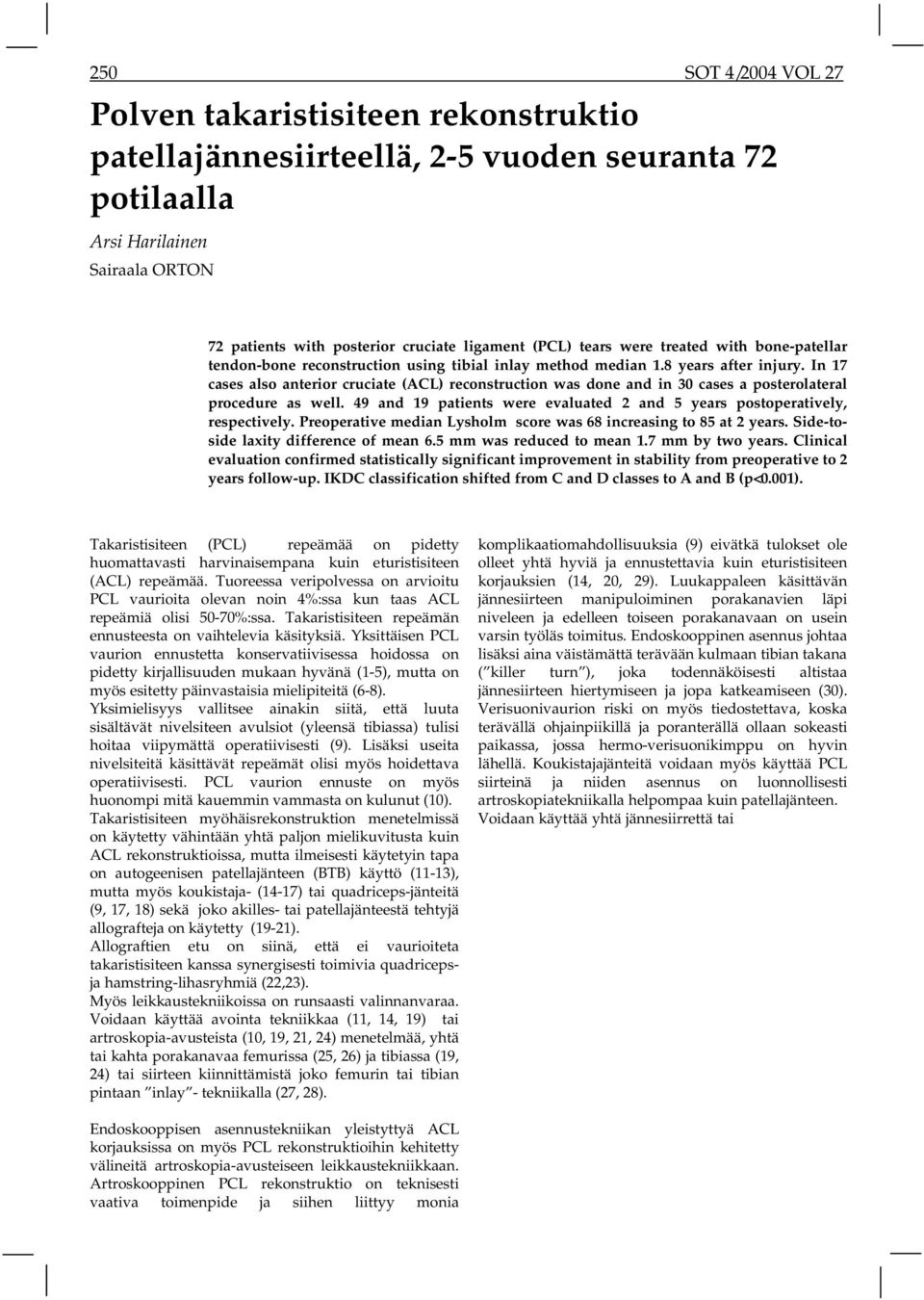 In 17 cases also anterior cruciate (ACL) reconstruction was done and in 30 cases a posterolateral procedure as well. 49 and 19 patients were evaluated 2 and 5 years postoperatively, respectively.