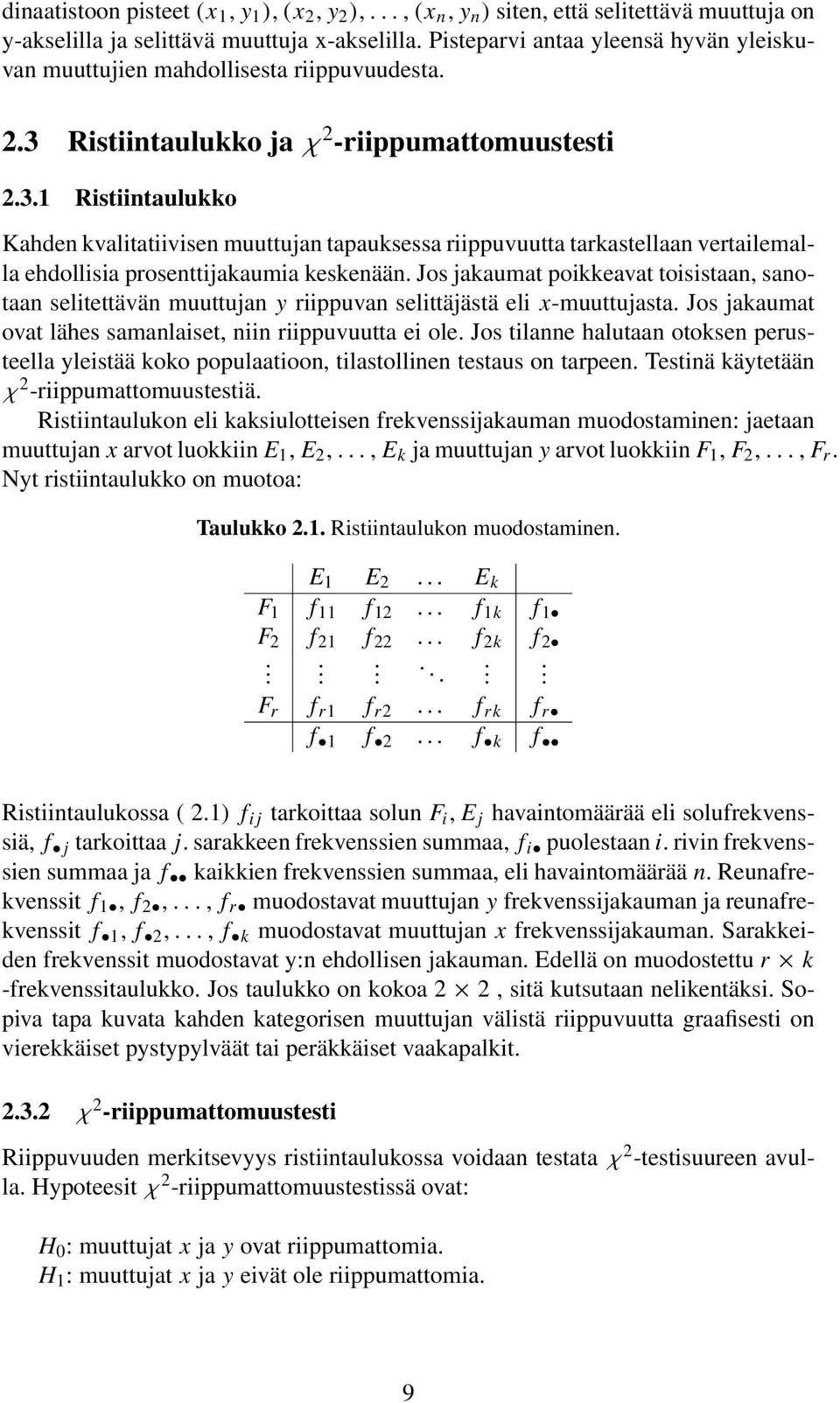 Ristiintaulukko ja χ 2 -riippumattomuustesti 2.3.1 Ristiintaulukko Kahden kvalitatiivisen muuttujan tapauksessa riippuvuutta tarkastellaan vertailemalla ehdollisia prosenttijakaumia keskenään.