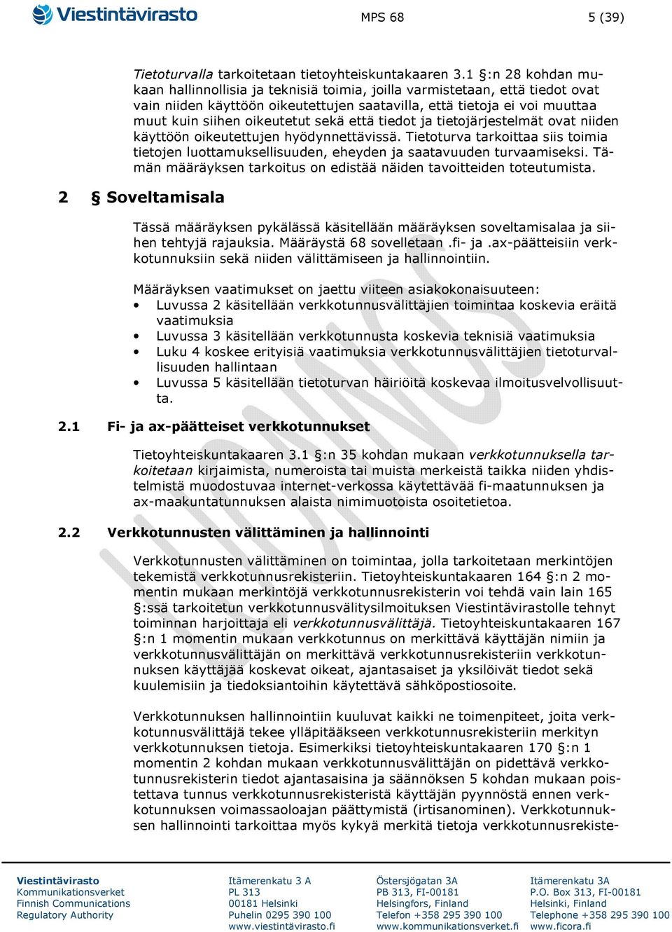 sekä että tiedot ja tietojärjestelmät ovat niiden käyttöön oikeutettujen hyödynnettävissä. Tietoturva tarkoittaa siis toimia tietojen luottamuksellisuuden, eheyden ja saatavuuden turvaamiseksi.