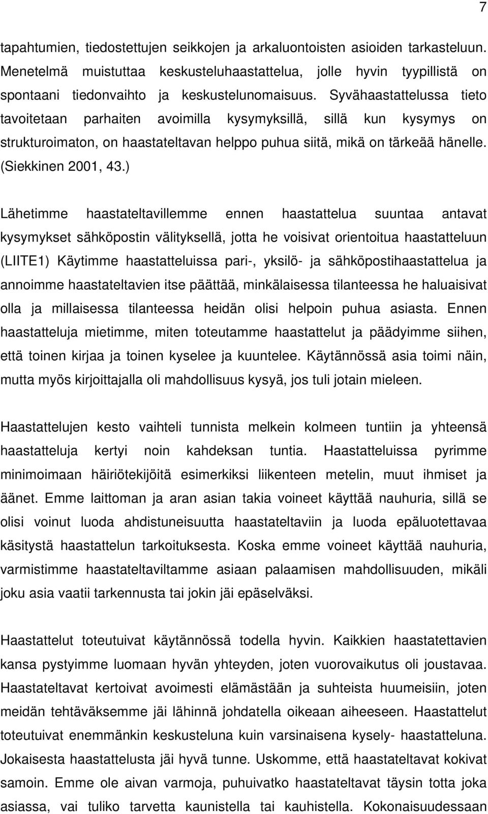 ) Lähetimme haastateltavillemme ennen haastattelua suuntaa antavat kysymykset sähköpostin välityksellä, jotta he voisivat orientoitua haastatteluun (LIITE1) Käytimme haastatteluissa pari-, yksilö- ja