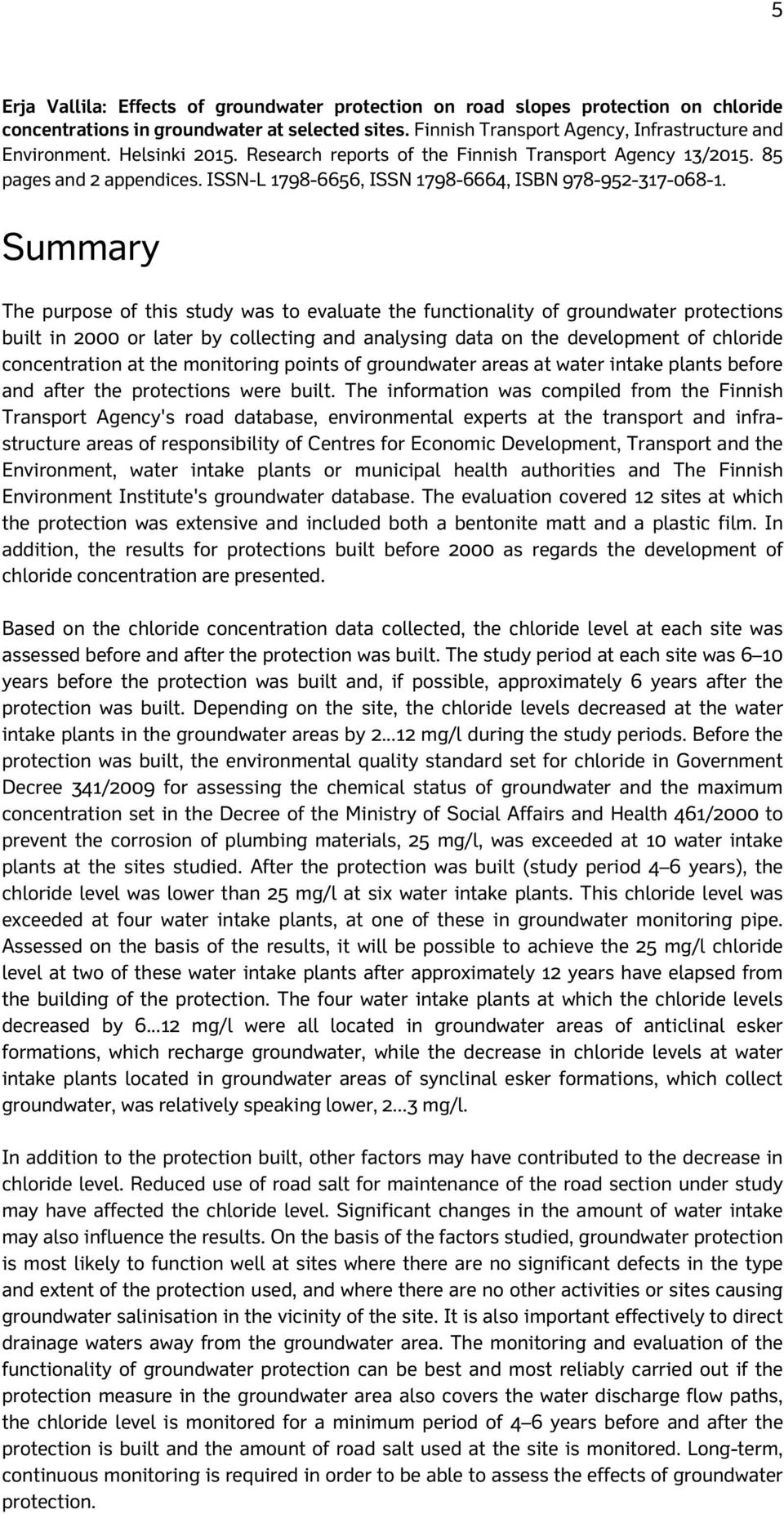 Summary The purpose of this study was to evaluate the functionality of groundwater protections built in 2000 or later by collecting and analysing data on the development of chloride concentration at