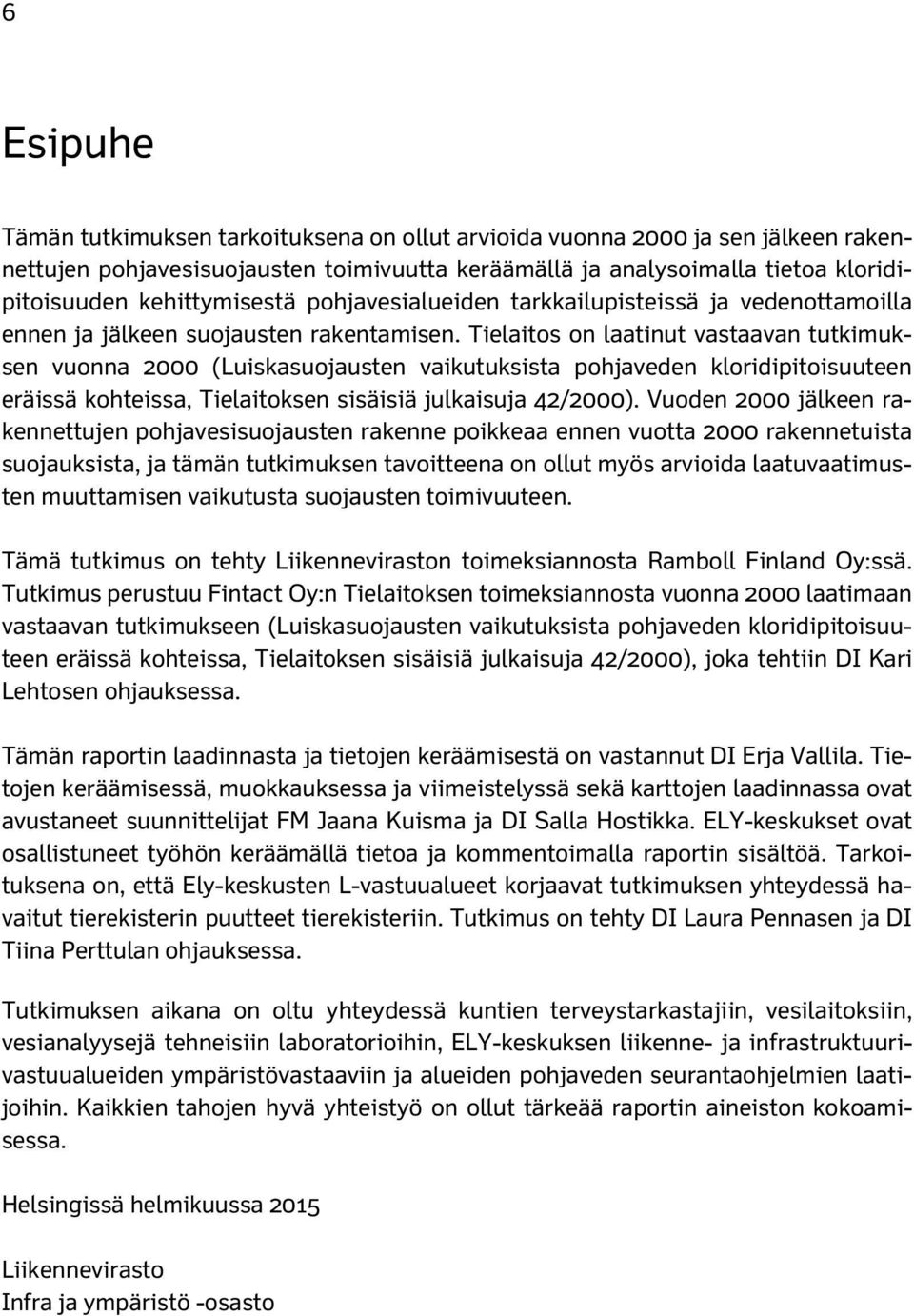 Tielaitos on laatinut vastaavan tutkimuksen vuonna 2000 (Luiskasuojausten vaikutuksista pohjaveden kloridipitoisuuteen eräissä kohteissa, Tielaitoksen sisäisiä julkaisuja 42/2000).