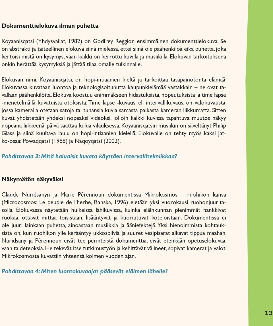 Elokuvan tarkoituksena onkin herättää kysymyksiä ja jättää tilaa omalle tulkinnalle. Elokuvan nimi, Koyaanisqatsi, on hopi-intiaanien kieltä ja tarkoittaa tasapainotonta elämää.