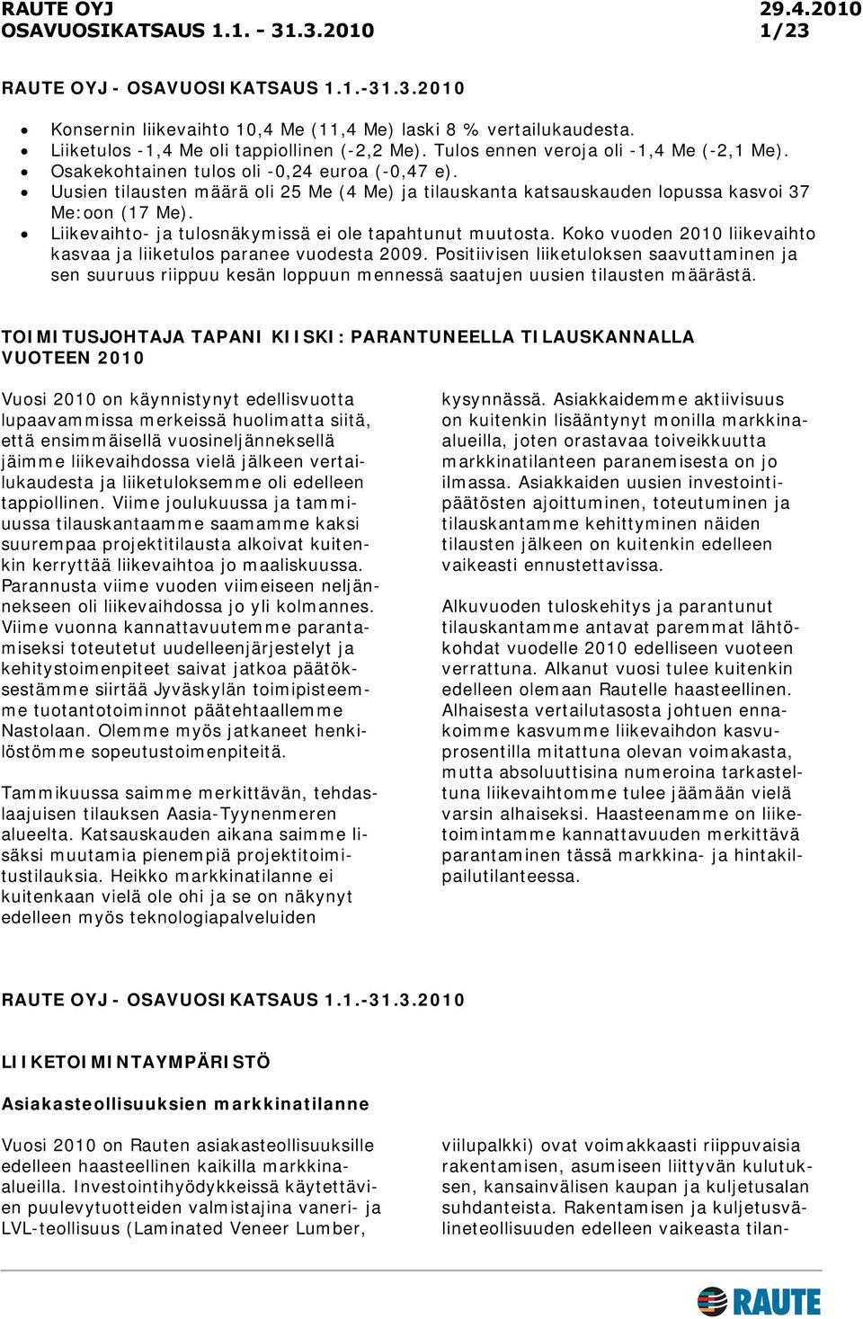 Liikevaihto- ja tulosnäkymissä ei ole tapahtunut muutosta. Koko vuoden 2010 liikevaihto kasvaa ja liiketulos paranee vuodesta 2009.