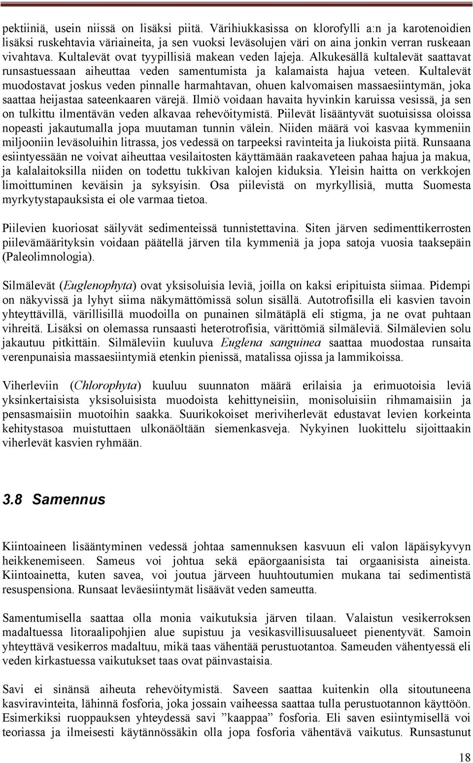 Kultalevät muodostavat joskus veden pinnalle harmahtavan, ohuen kalvomaisen massaesiintymän, joka saattaa heijastaa sateenkaaren värejä.
