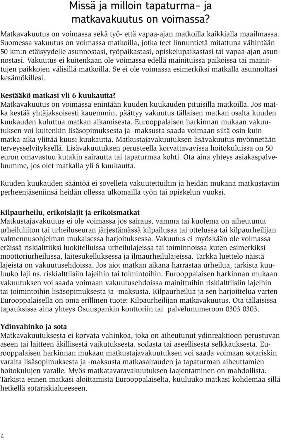 Vakuutus ei kuitenkaan ole voimassa edellä mainituissa paikoissa tai mainittujen paikkojen välisillä matkoilla. Se ei ole voimassa esimerkiksi matkalla asunnoltasi kesämökillesi.