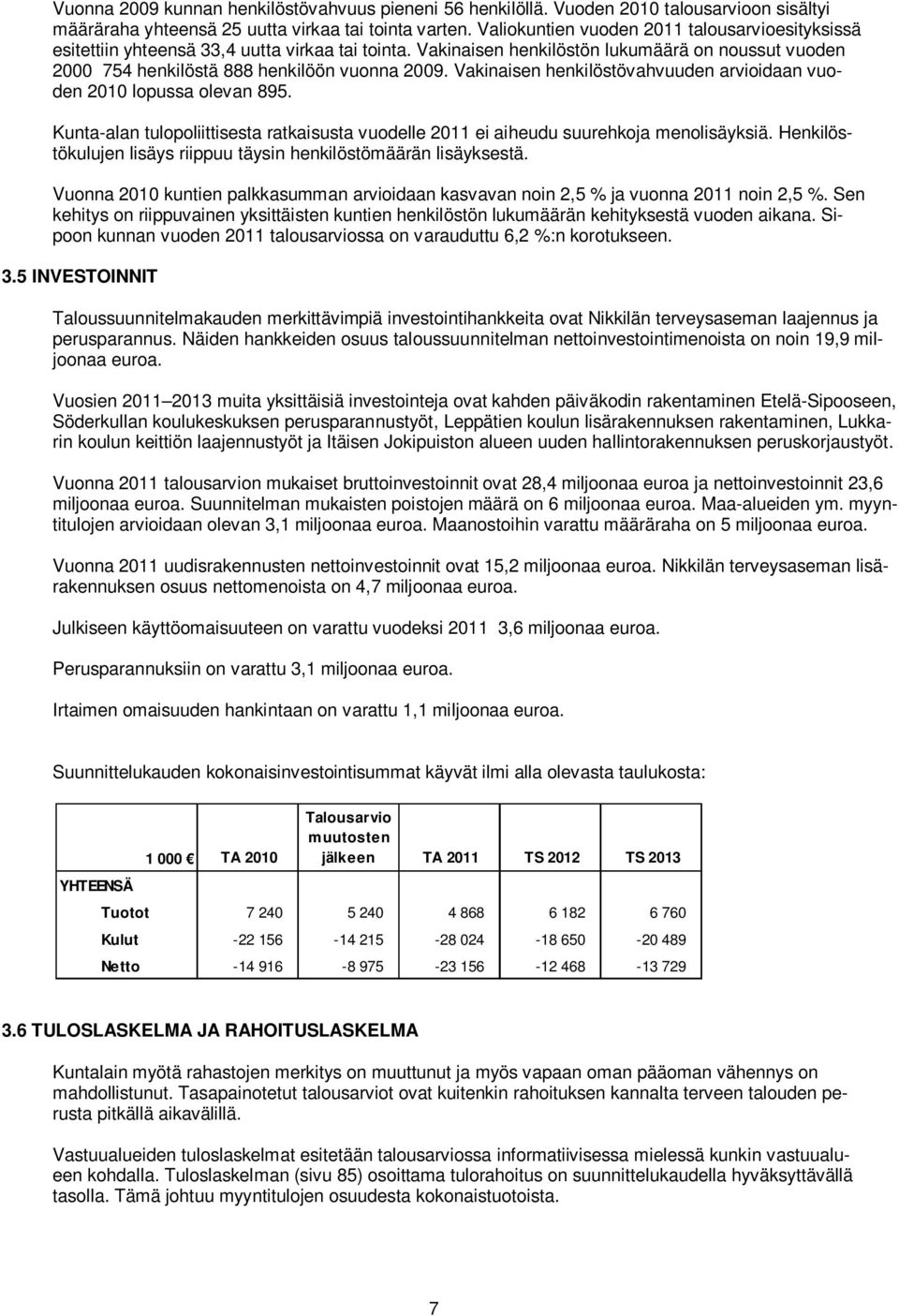 Vakinaisen henkilöstövahvuuden arvioidaan vuoden 2010 lopussa olevan 895. Kunta-alan tulopoliittisesta ratkaisusta vuodelle 2011 ei aiheudu suurehkoja menolisäyksiä.