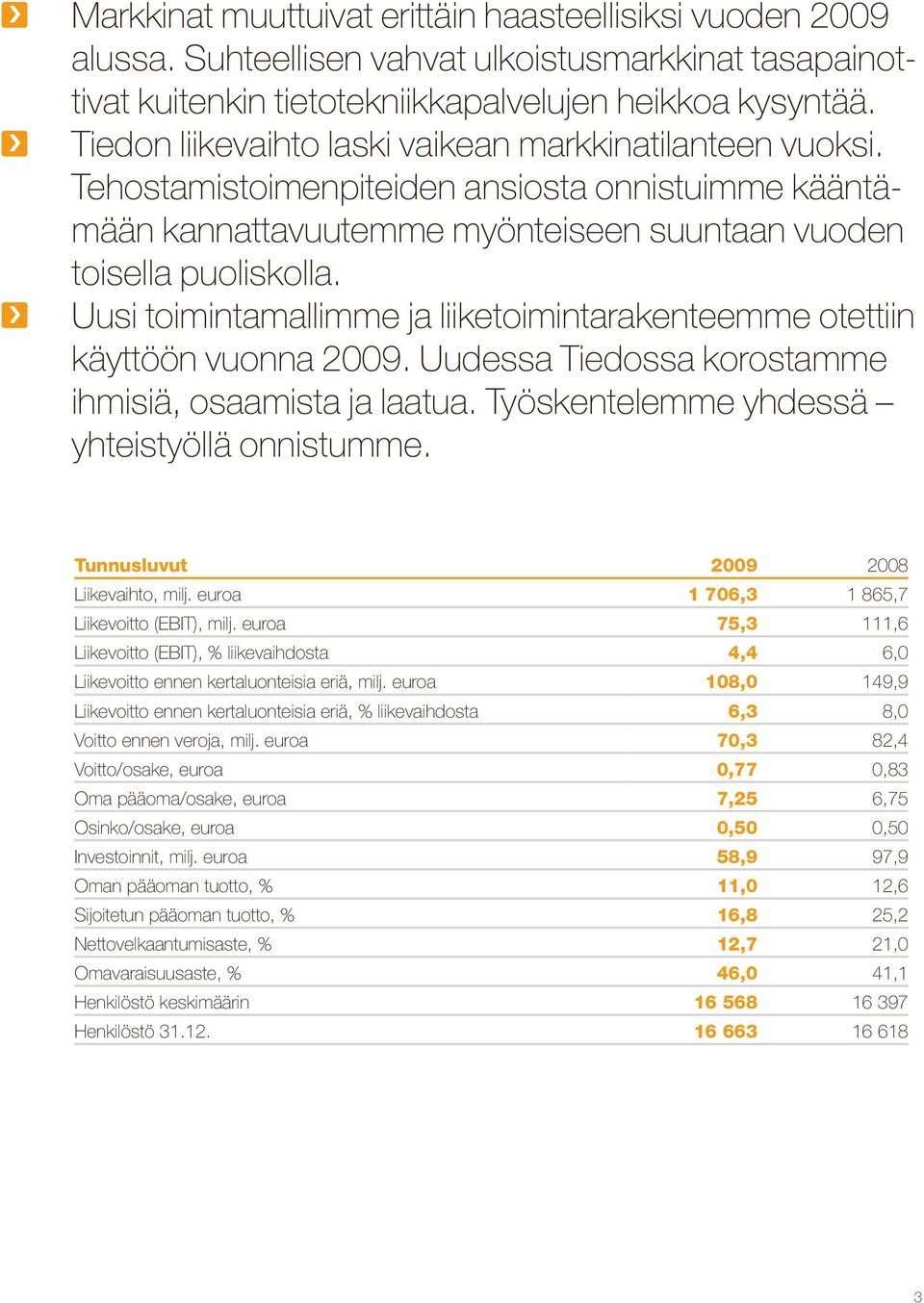 Uusi toimintamallimme ja liiketoimintarakenteemme otettiin käyttöön vuonna 2009. Uudessa Tiedossa korostamme ihmisiä, osaamista ja laatua. Työskentelemme yhdessä yhteistyöllä onnistumme.