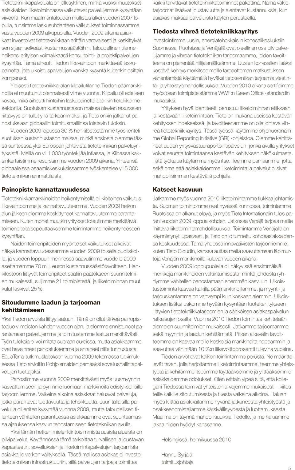 Vuoden 2009 aikana asiakkaat investoivat tietotekniikkaan erittäin varovaisesti ja keskittyivät sen sijaan selkeästi kustannussäästöihin.