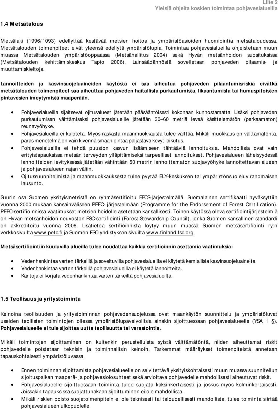 Toimintaa pohjavesialueilla ohjeistetaan muun muassa Metsätalouden ympäristöoppaassa (Metsähallitus 2004) sekä Hyvän metsänhoidon suosituksissa (Metsätalouden kehittämiskeskus Tapio 2006).