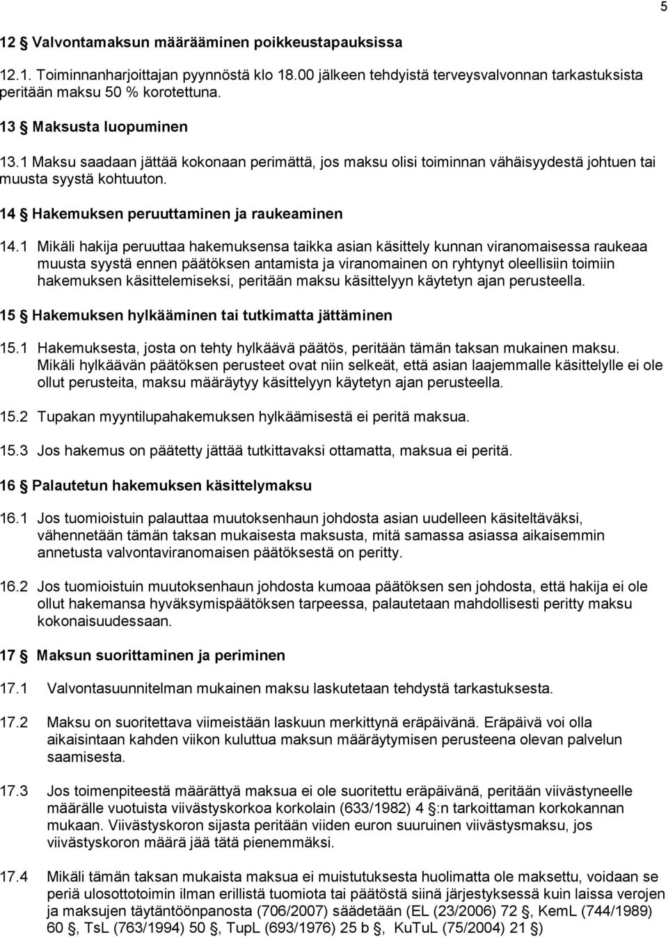 1 Mikäli hakija peruuttaa hakemuksensa taikka asian käsittely kunnan viranomaisessa raukeaa muusta syystä ennen päätöksen antamista ja viranomainen on ryhtynyt oleellisiin toimiin hakemuksen