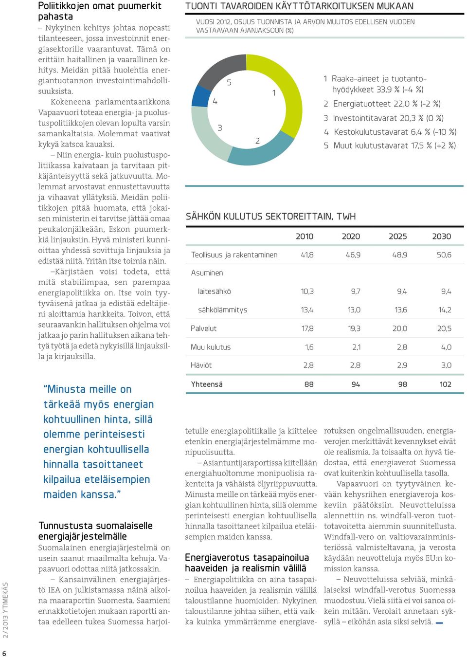 Molemmat vaativat kykyä katsoa kauaksi. Niin energia kuin puolustuspolitiikassa kaivataan ja tarvitaan pitkäjänteisyyttä sekä jatkuvuutta. Molemmat arvostavat ennustettavuutta ja vihaavat yllätyksiä.