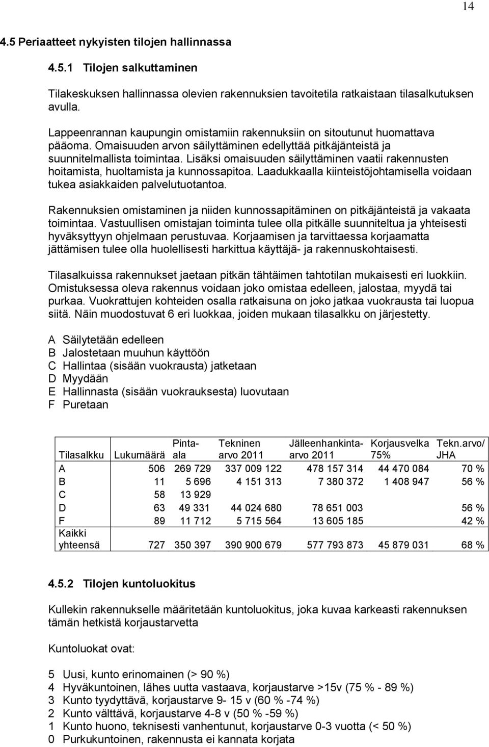 Lisäksi omaisuuden säilyttäminen vaatii rakennusten hoitamista, huoltamista ja kunnossapitoa. Laadukkaalla kiinteistöjohtamisella voidaan tukea asiakkaiden palvelutuotantoa.