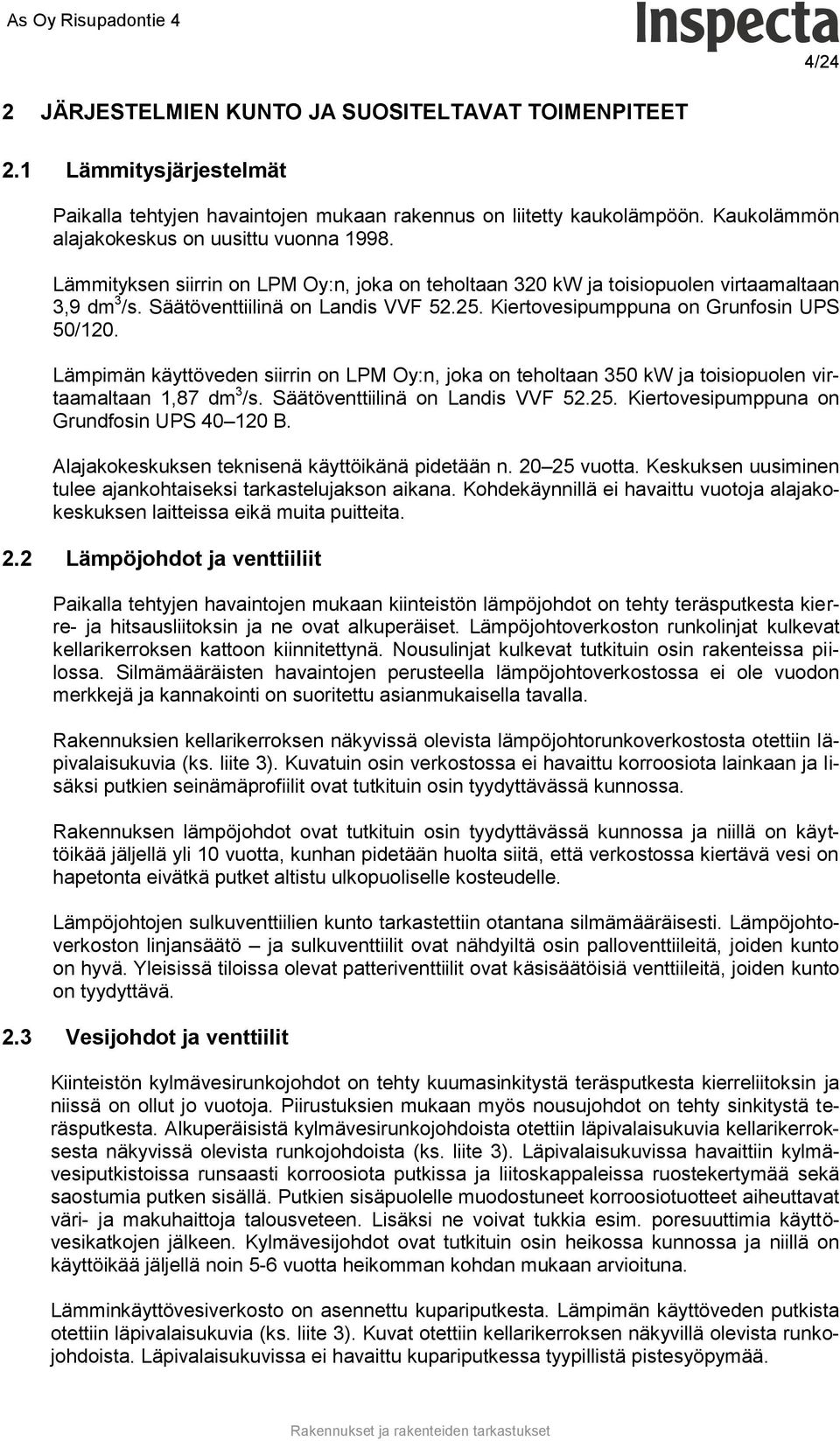 Kiertovesipumppuna on Grunfosin UPS 50/120. Lämpimän käyttöveden siirrin on LPM Oy:n, joka on teholtaan 350 kw ja toisiopuolen virtaamaltaan 1,87 dm 3 /s. Säätöventtiilinä on Landis VVF 52.25.