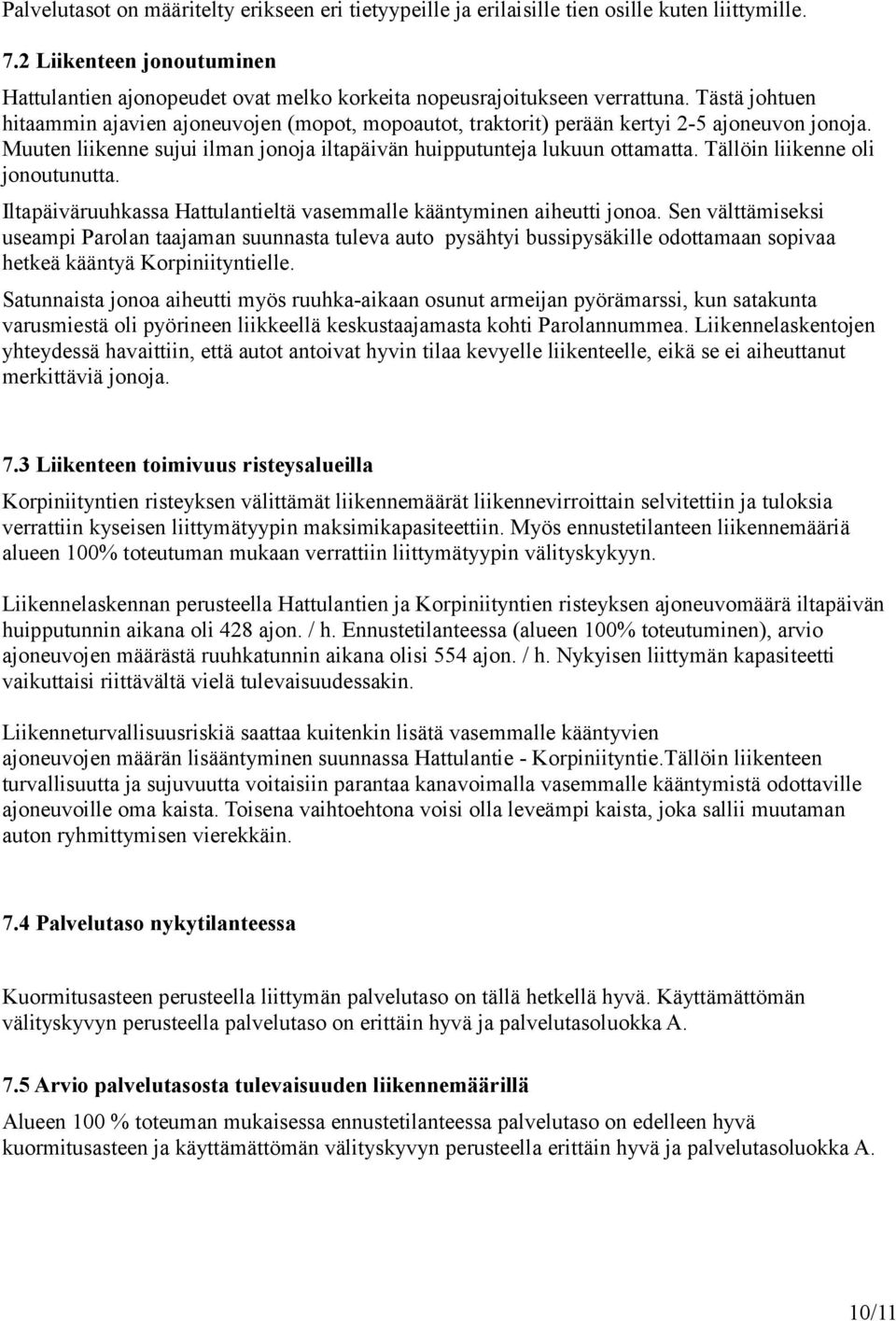 Tästä johtuen hitaammin ajavien ajoneuvojen (mopot, mopoautot, traktorit) perään kertyi 2-5 ajoneuvon jonoja. Muuten liikenne sujui ilman jonoja iltapäivän huipputunteja lukuun ottamatta.