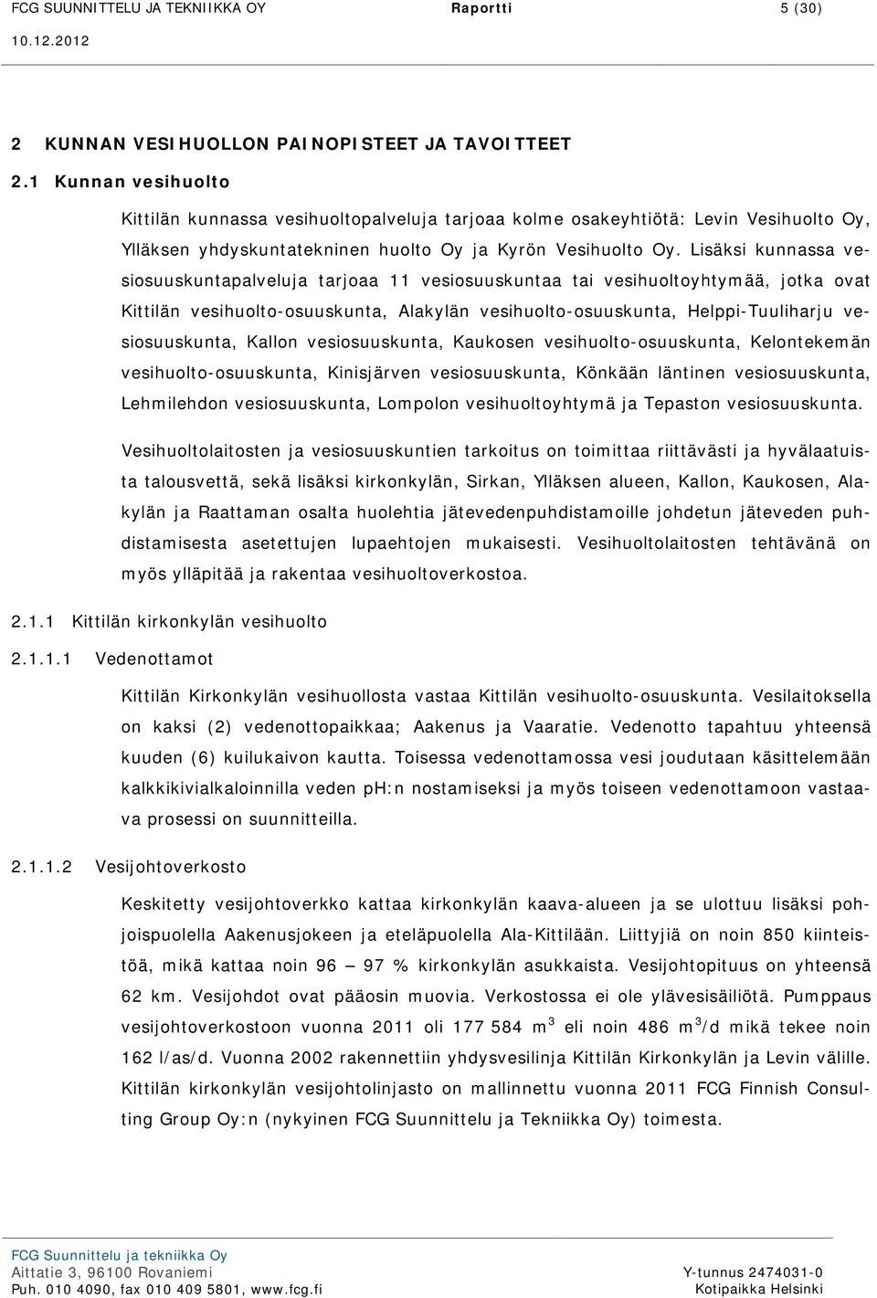 Lisäksi kunnassa vesiosuuskuntapalveluja tarjoaa 11 vesiosuuskuntaa tai vesihuoltoyhtymää, jotka ovat Kittilän vesihuolto-osuuskunta, Alakylän vesihuolto-osuuskunta, Helppi-Tuuliharju vesiosuuskunta,