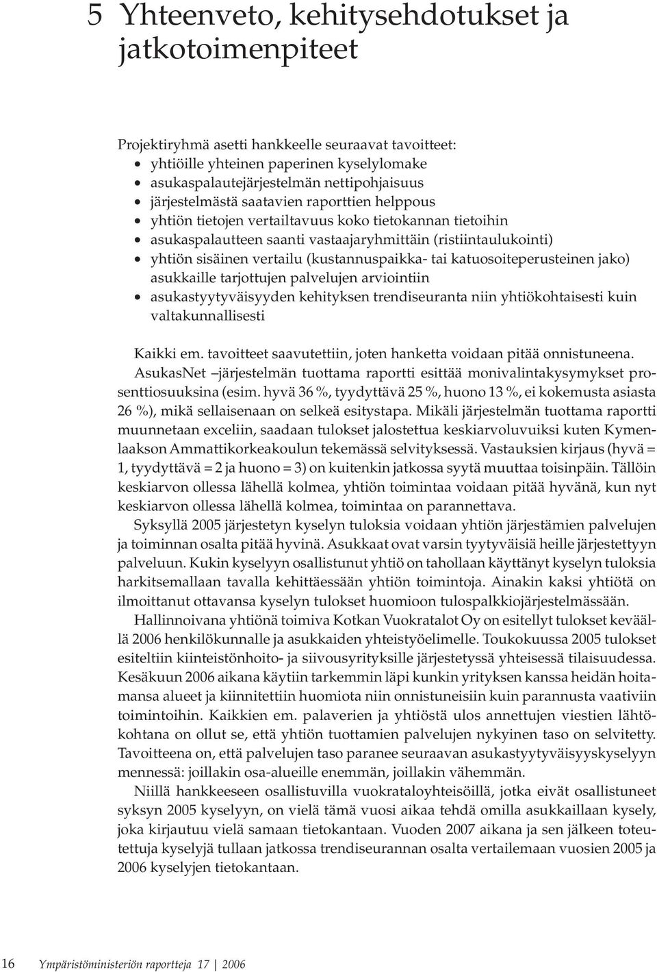 (kustannuspaikka- tai katuosoiteperusteinen jako) asukkaille tarjottujen palvelujen arviointiin asukastyytyväisyyden kehityksen trendiseuranta niin yhtiökohtaisesti kuin valtakunnallisesti Kaikki em.