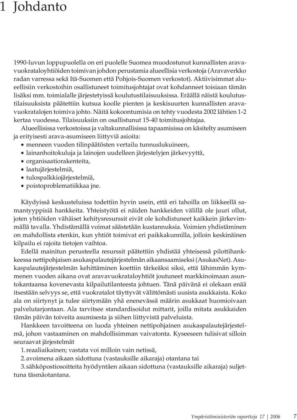 toimialalle järjestetyissä koulutustilaisuuksissa. Eräällä näistä koulutustilaisuuksista päätettiin kutsua koolle pienten ja keskisuurten kunnallisten aravavuokratalojen toimiva johto.