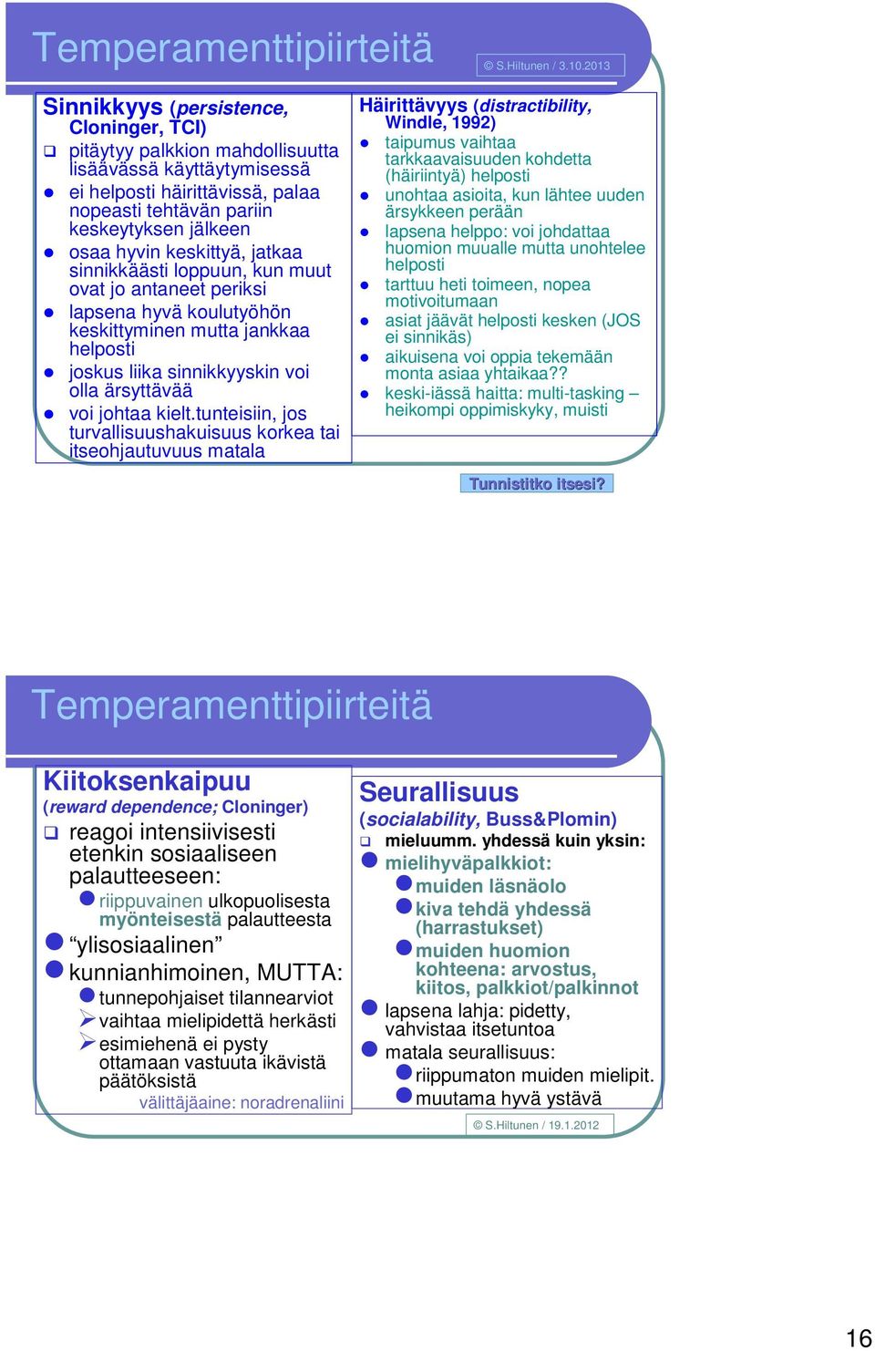 keskittyä, jatkaa sinnikkäästi loppuun, kun muut ovat jo antaneet periksi lapsena hyvä koulutyöhön keskittyminen mutta jankkaa helposti joskus liika sinnikkyyskin voi olla ärsyttävää voi johtaa kielt.