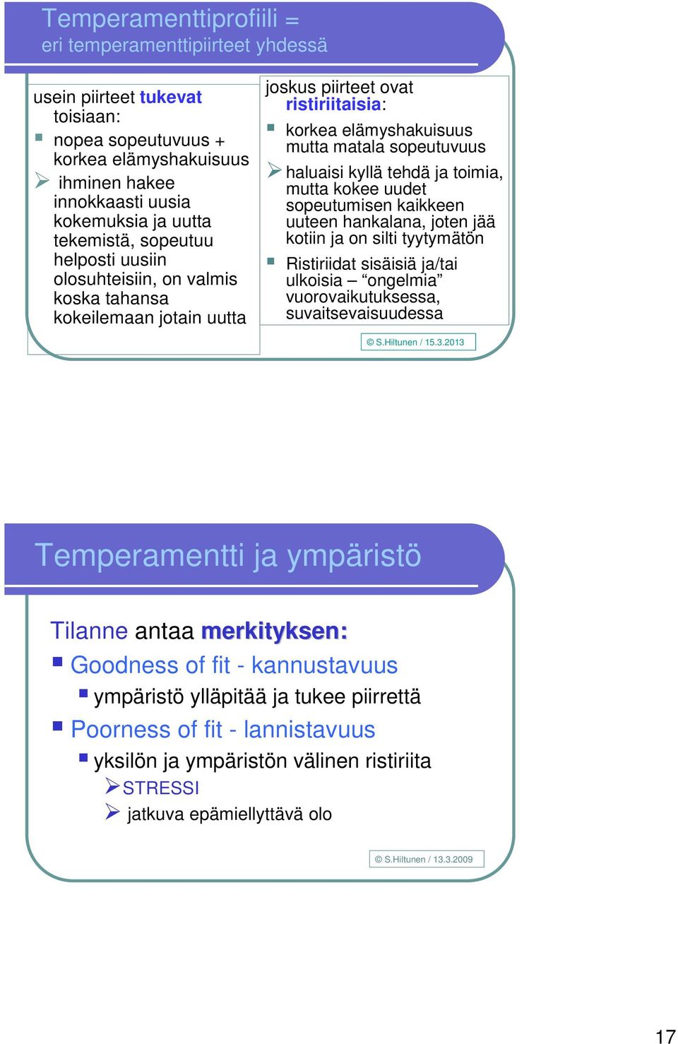 toimia, mutta kokee uudet sopeutumisen kaikkeen uuteen hankalana, joten jää kotiin ja on silti tyytymätön Ristiriidat sisäisiä ja/tai ulkoisia ongelmia vuorovaikutuksessa, suvaitsevaisuudessa S.