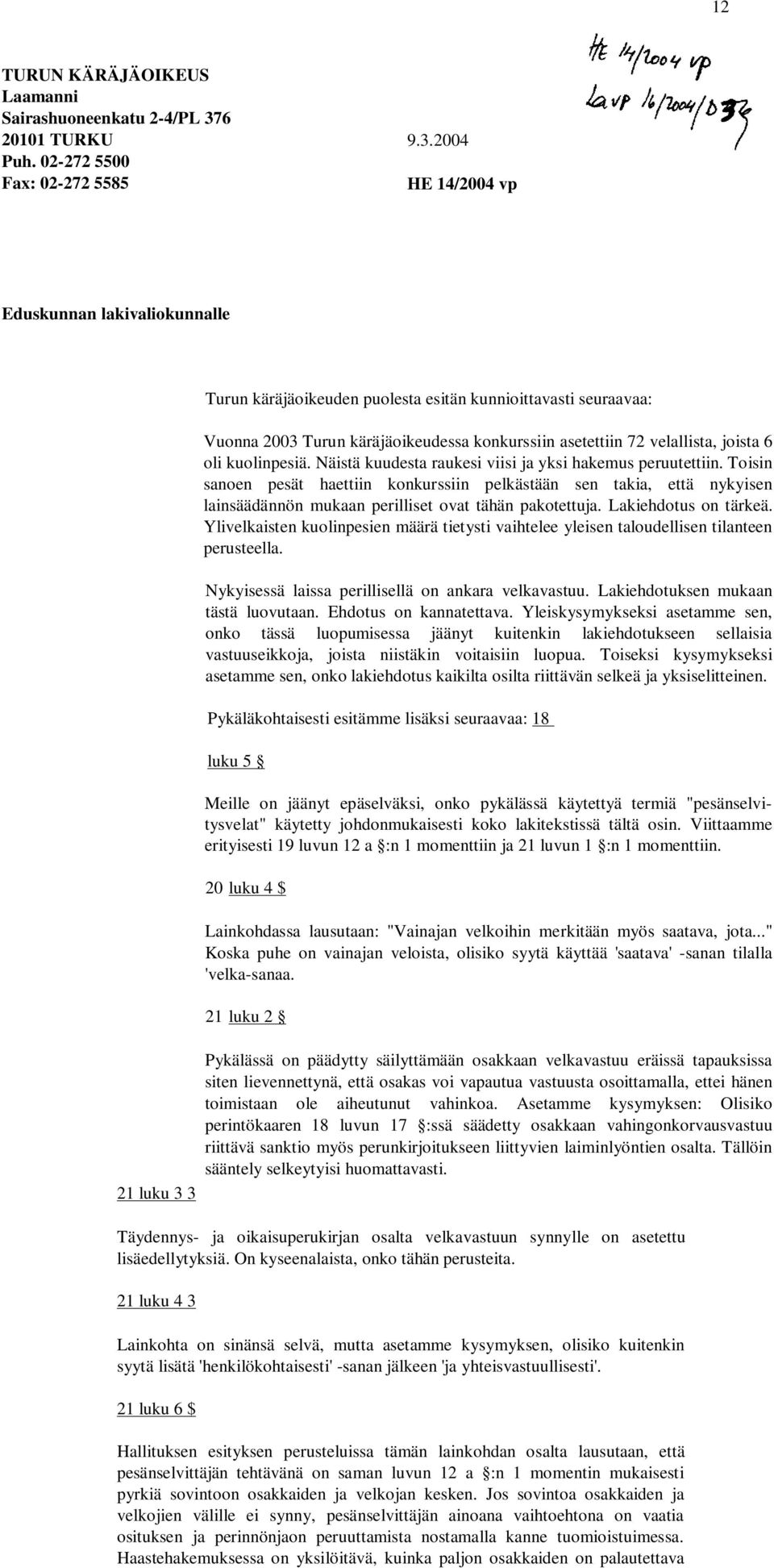 2004 HE 14/2004 vp Eduskunnan lakivaliokunnalle Turun käräjäoikeuden puolesta esitän kunnioittavasti seuraavaa: Vuonna 2003 Turun käräjäoikeudessa konkurssiin asetettiin 72 velallista, joista 6 oli