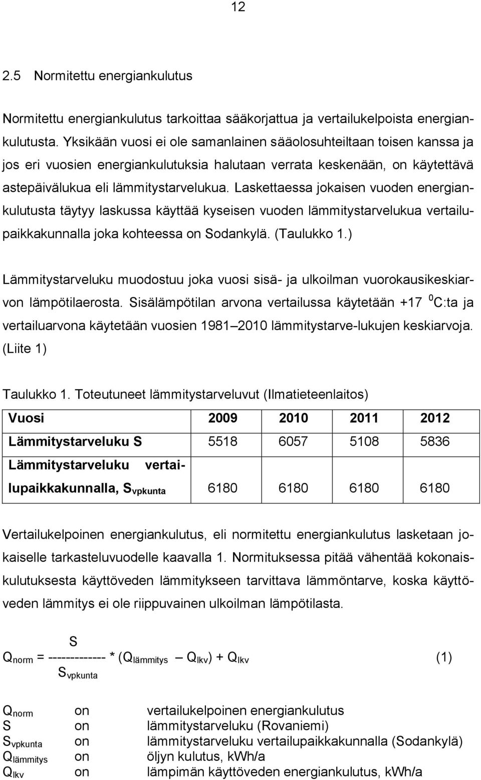 Laskettaessa jokaisen vuoden energiankulutusta täytyy laskussa käyttää kyseisen vuoden lämmitystarvelukua vertailupaikkakunnalla joka kohteessa on Sodankylä. (Taulukko 1.