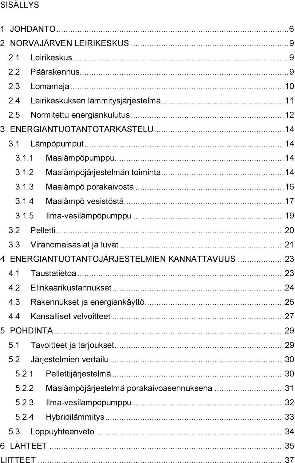 1.5 Ilma-vesilämpöpumppu... 19 3.2 Pelletti... 20 3.3 Viranomaisasiat ja luvat... 21 4 ENERGIANTUOTANTOJÄRJESTELMIEN KANNATTAVUUS... 23 4.1 Taustatietoa... 23 4.2 Elinkaarikustannukset... 24 4.