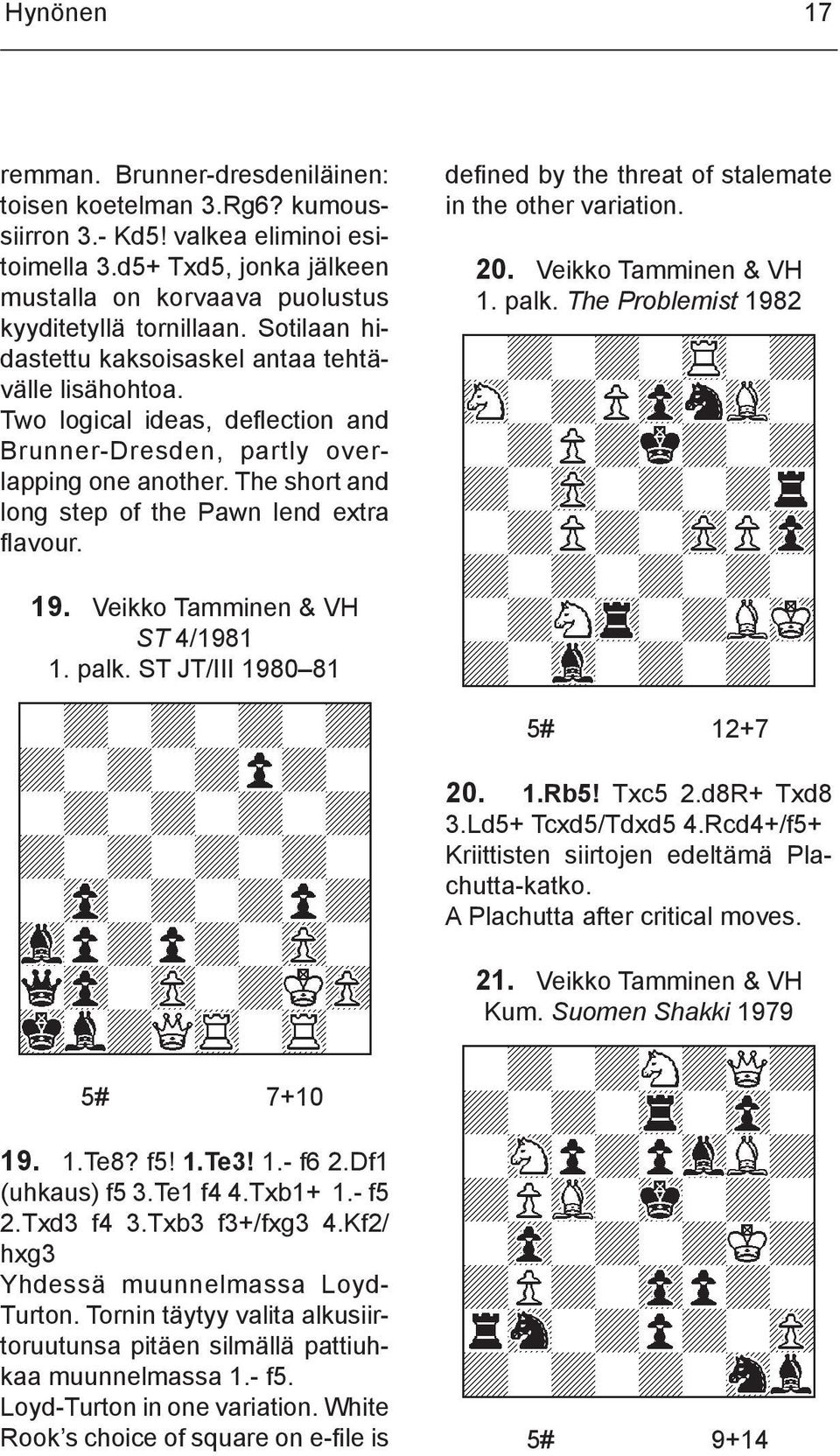 Two logical ideas, deflection and Brunner-Dresden, partly overlapping one another. The short and long step of the Pawn lend extra flavour. defined by the threat of stalemate in the other va riation.