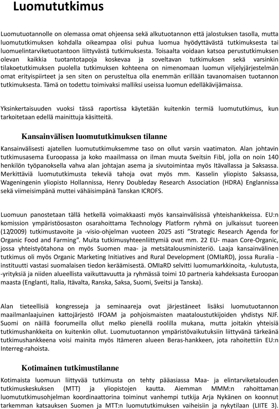 Toisaalta voidaan katsoa perustutkimuksen olevan kaikkia tuotantotapoja koskevaa ja soveltavan tutkimuksen sekä varsinkin tilakoetutkimuksen puolella tutkimuksen kohteena on nimenomaan luomun