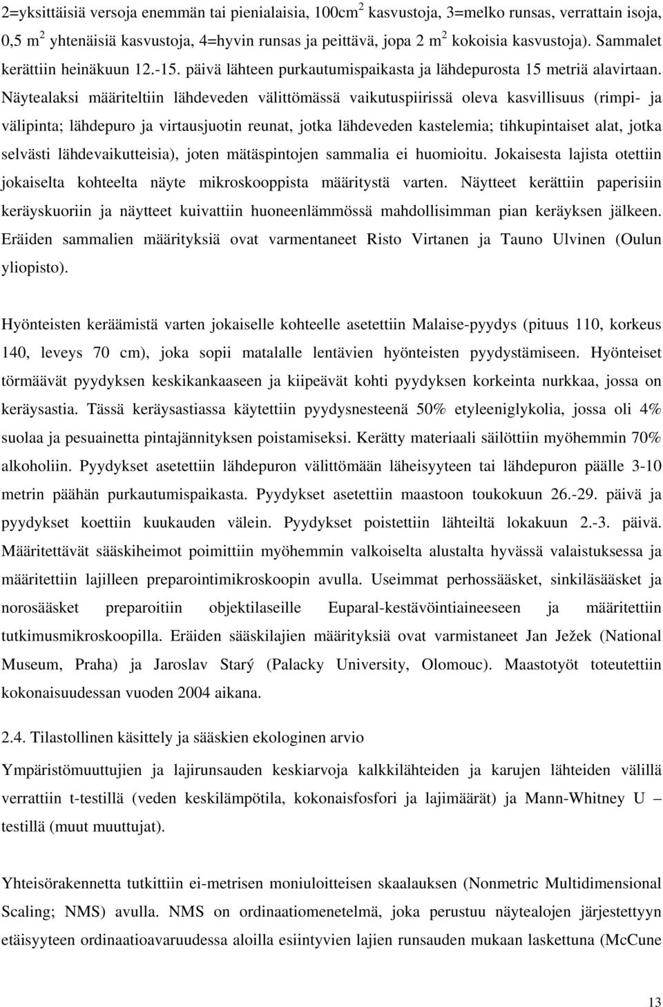 Näytealaksi määriteltiin lähdeveden välittömässä vaikutuspiirissä oleva kasvillisuus (rimpi- ja välipinta; lähdepuro ja virtausjuotin reunat, jotka lähdeveden kastelemia; tihkupintaiset alat, jotka