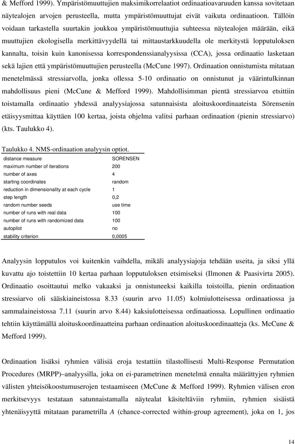 kannalta, toisin kuin kanonisessa korrespondenssianalyysissa (CCA), jossa ordinaatio lasketaan sekä lajien että ympäristömuuttujien perusteella (McCune 1997).