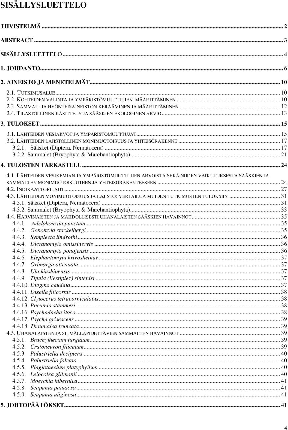 .. 15 3.2. LÄHTEIDEN LAJISTOLLINEN MONIMUOTOISUUS JA YHTEISÖRAKENNE... 17 3.2.1. Sääsket (Diptera, Nematocera)... 17 3.2.2. Sammalet (Bryophyta & Marchantiophyta)... 21 4. TULOSTEN TARKASTELU... 24 4.