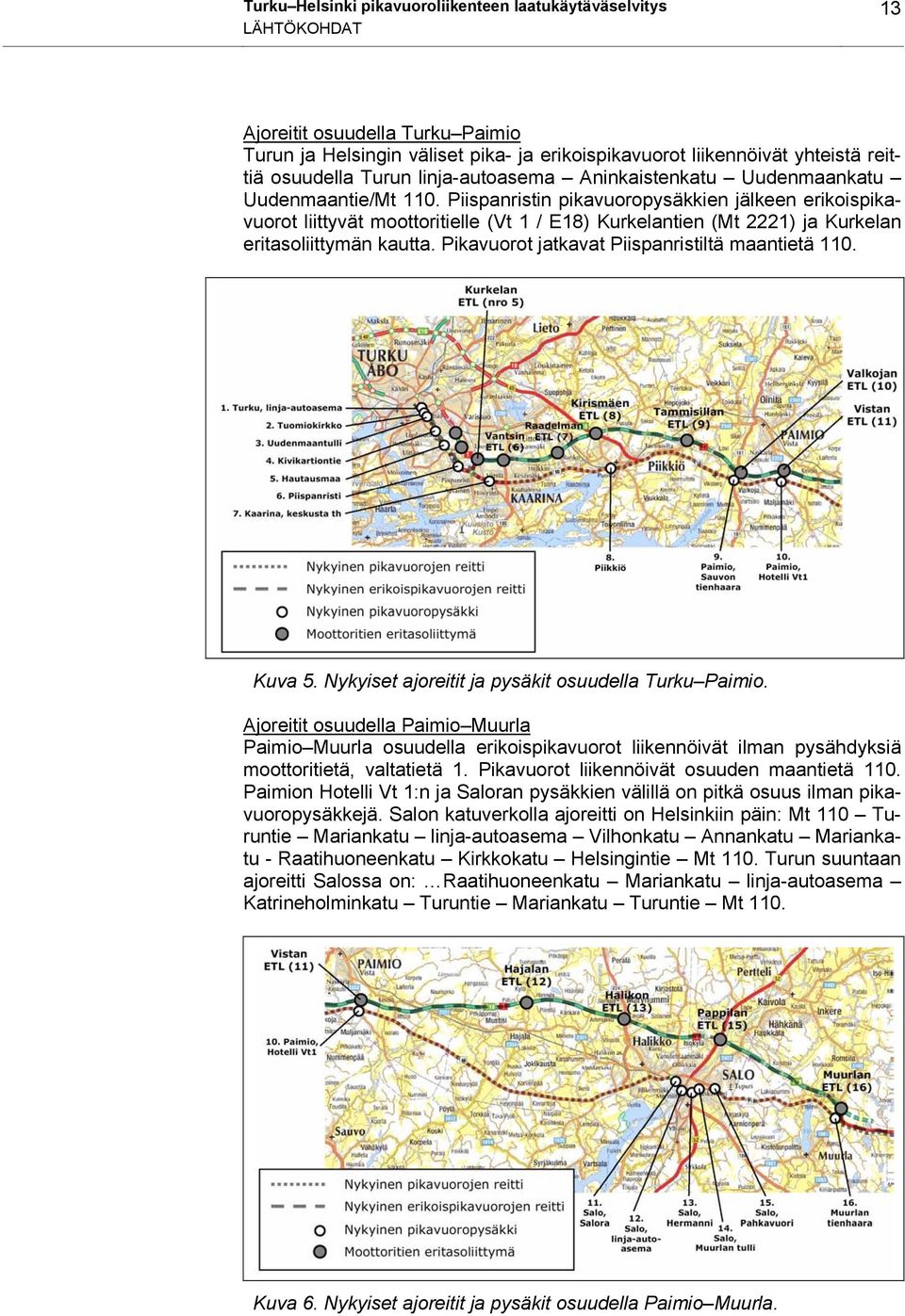 Piispanristin pikavuoropysäkkien jälkeen erikoispikavuorot liittyvät moottoritielle (Vt 1 / E18) Kurkelantien (Mt 2221) ja Kurkelan eritasoliittymän kautta.