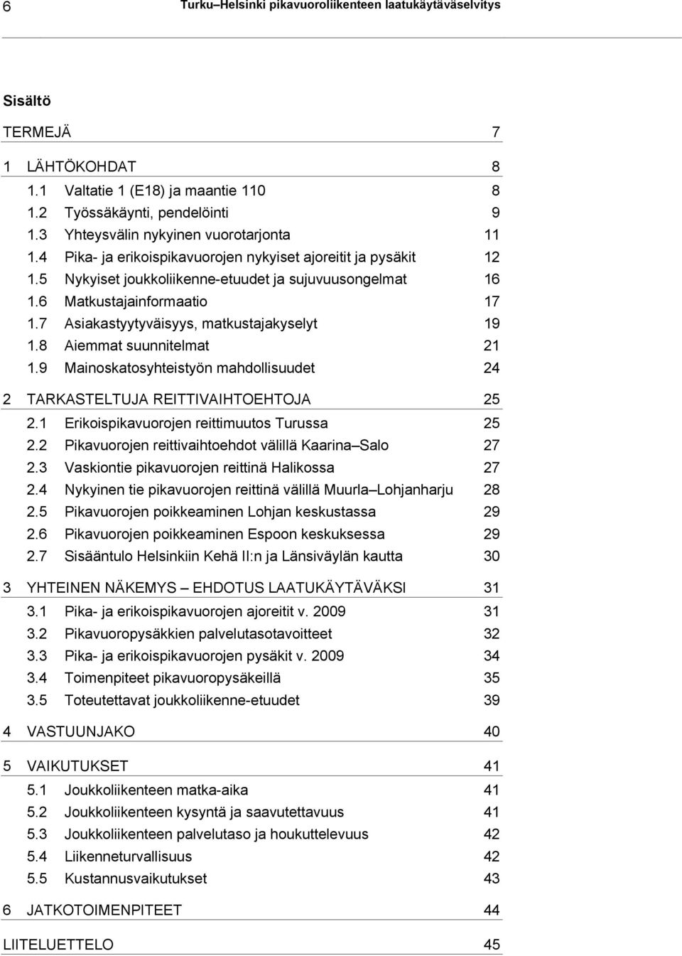 7 Asiakastyytyväisyys, matkustajakyselyt 19 1.8 Aiemmat suunnitelmat 21 1.9 Mainoskatosyhteistyön mahdollisuudet 24 2 TARKASTELTUJA REITTIVAIHTOEHTOJA 25 2.